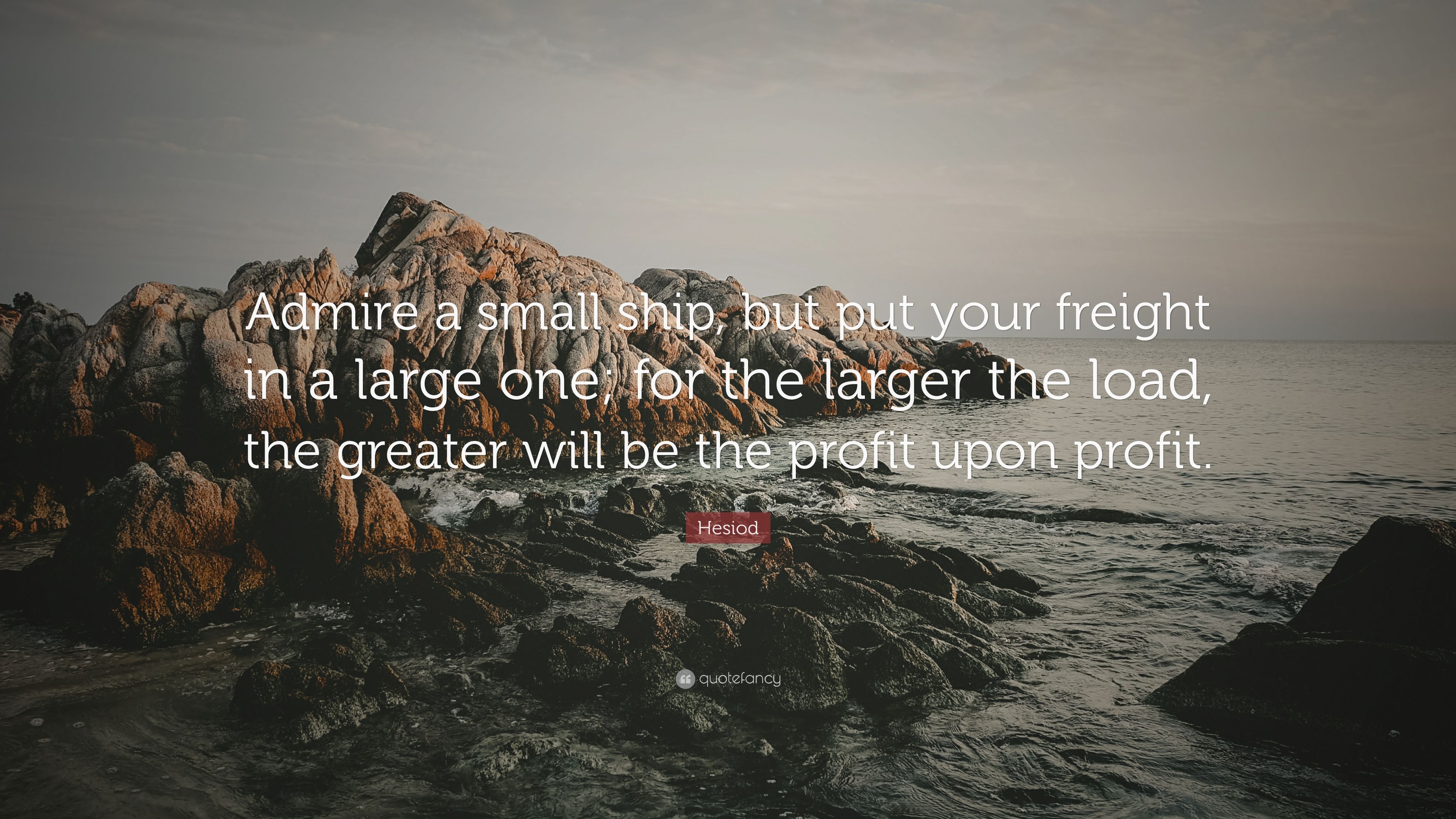 Hesiod Quote: “Admire a small ship, but put your freight in a large ...