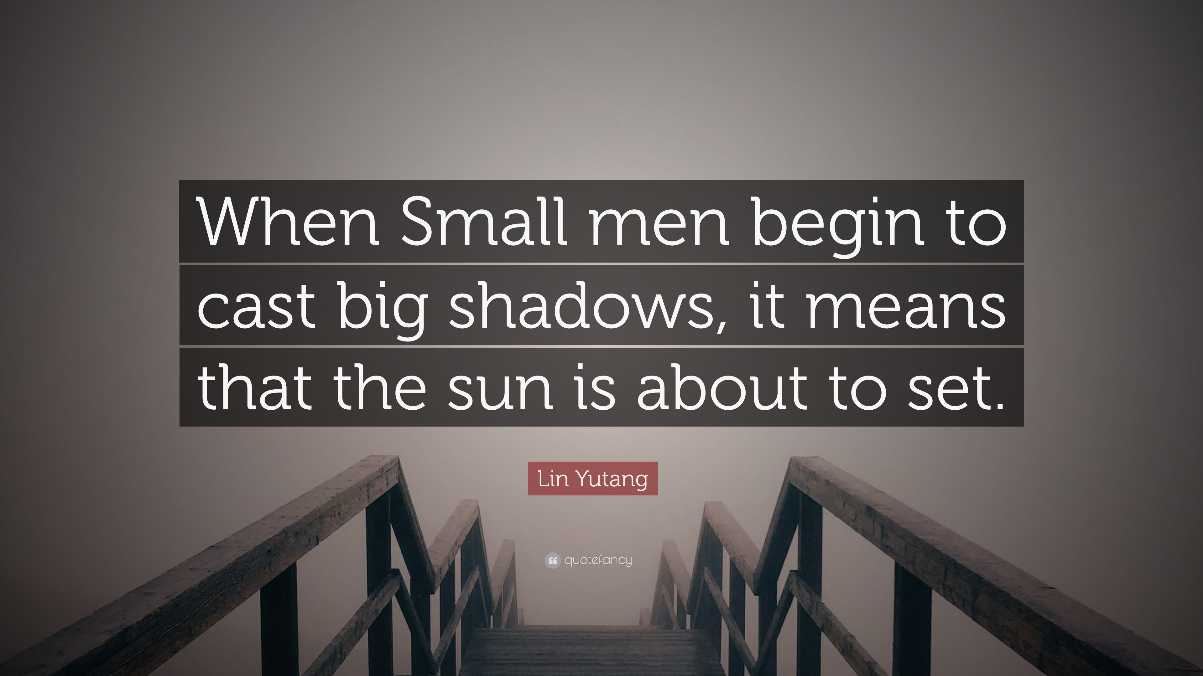 Lin Yutang Quote: “When Small men begin to cast big shadows, it ...