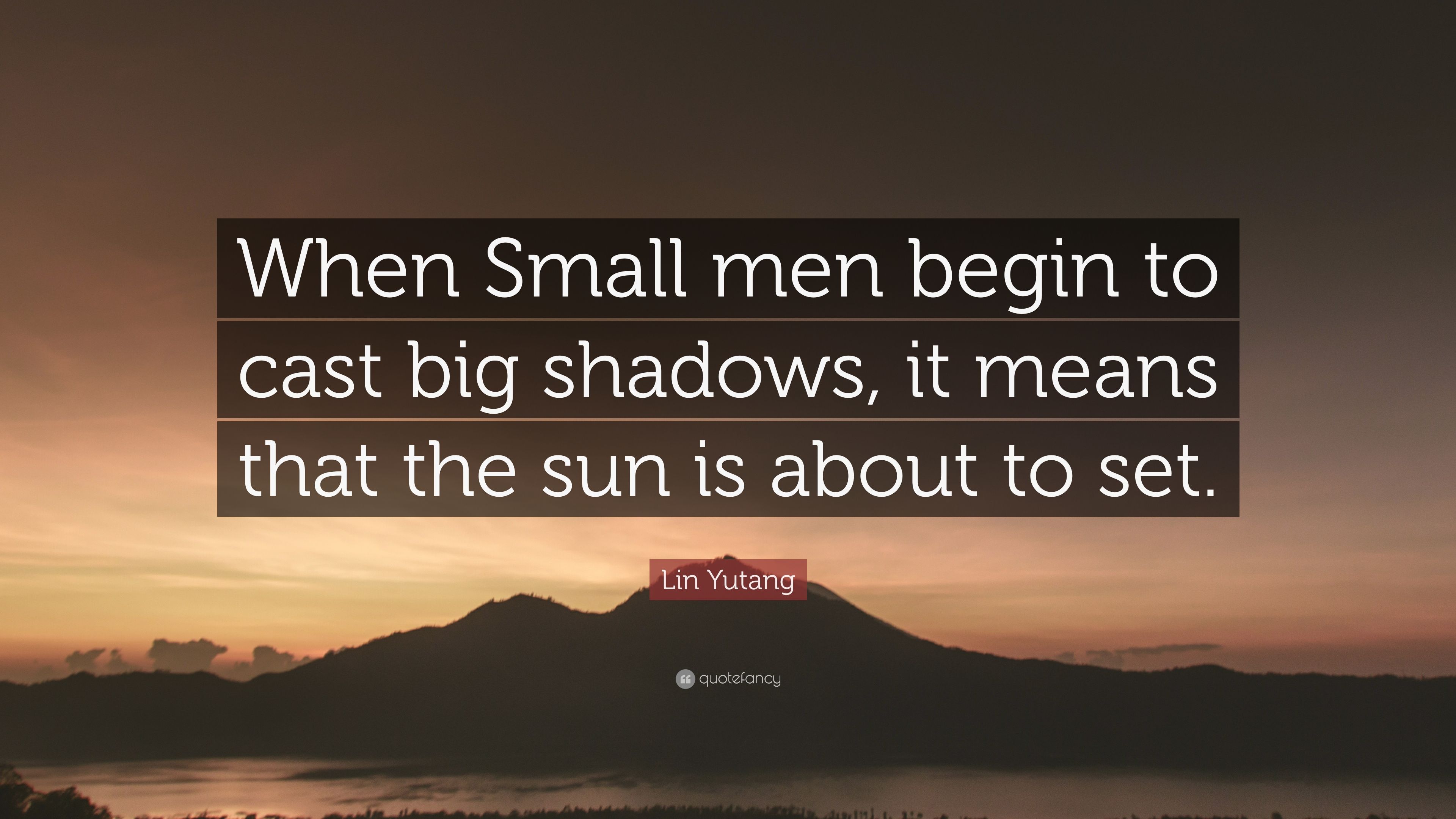 Lin Yutang Quote: “When Small men begin to cast big shadows, it ...