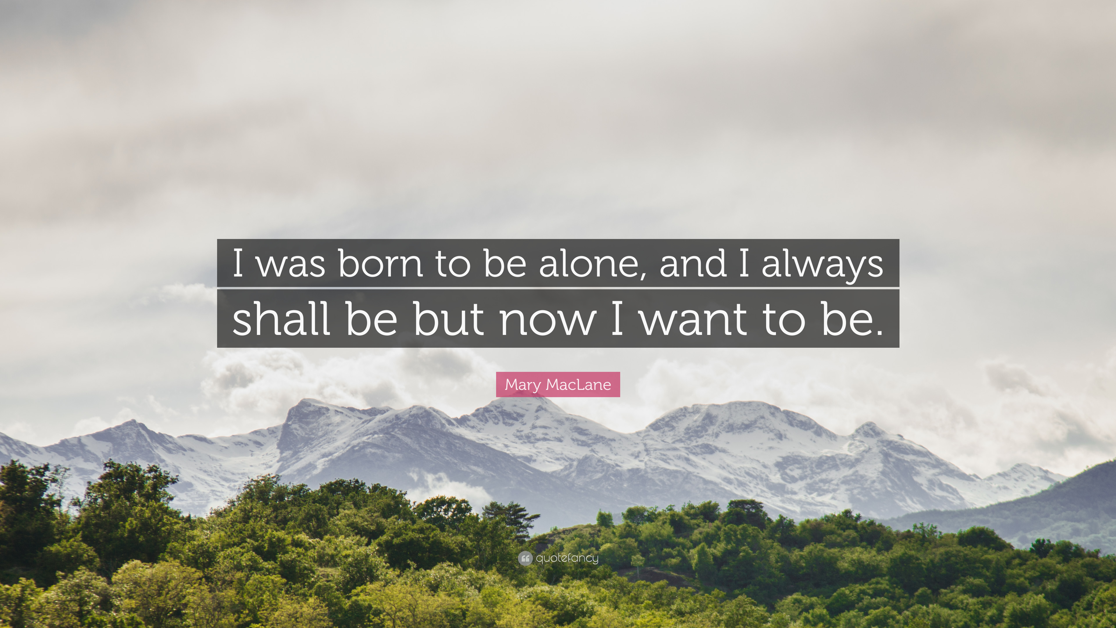 Mary MacLane Quote: “I was born to be alone, and I always shall be ...
