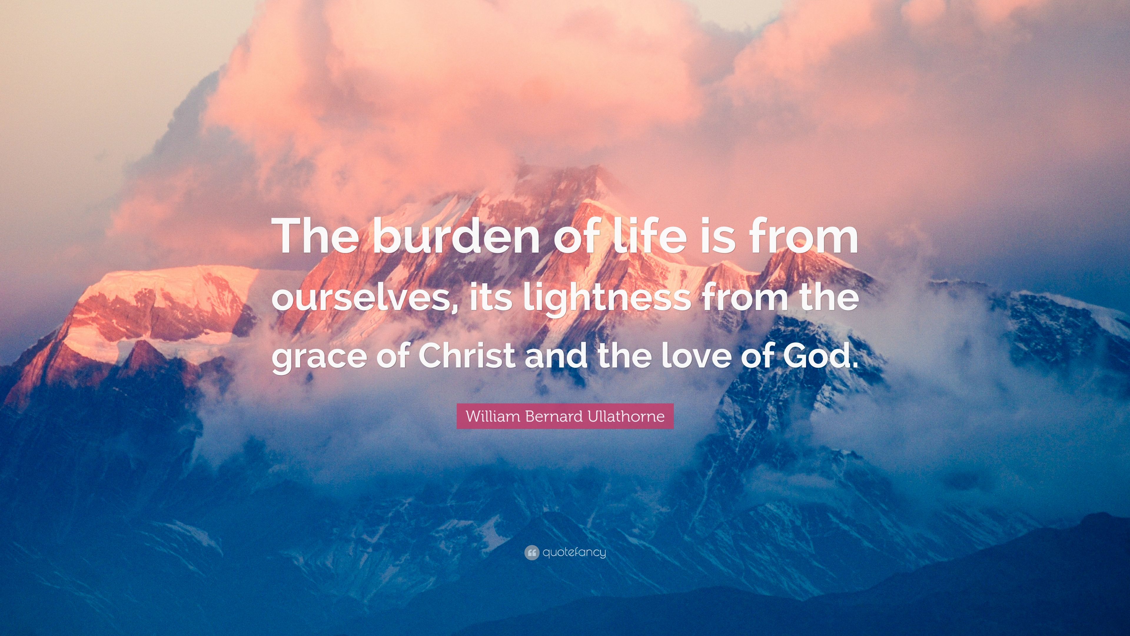 William Bernard Ullathorne Quote: “The burden of life is from ...