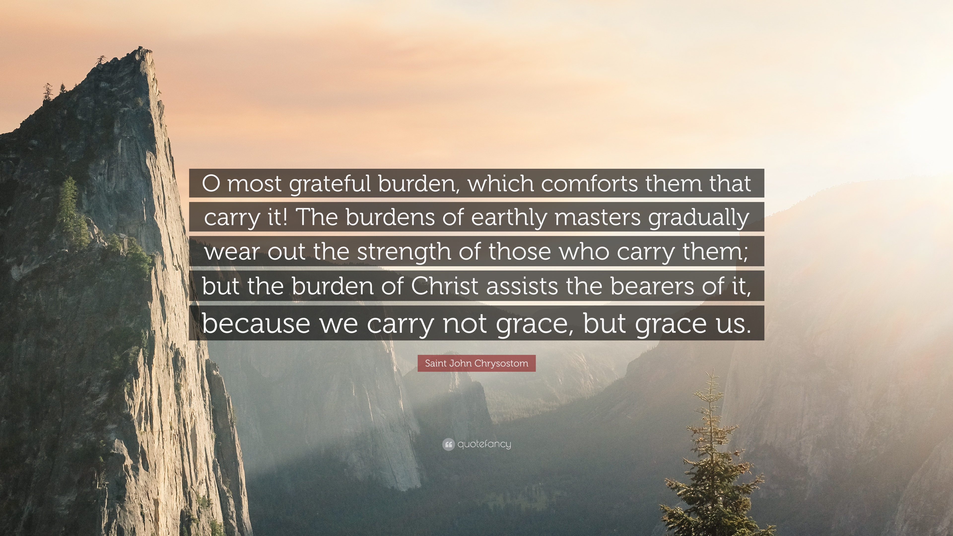 Saint John Chrysostom Quote: “O most grateful burden, which comforts ...