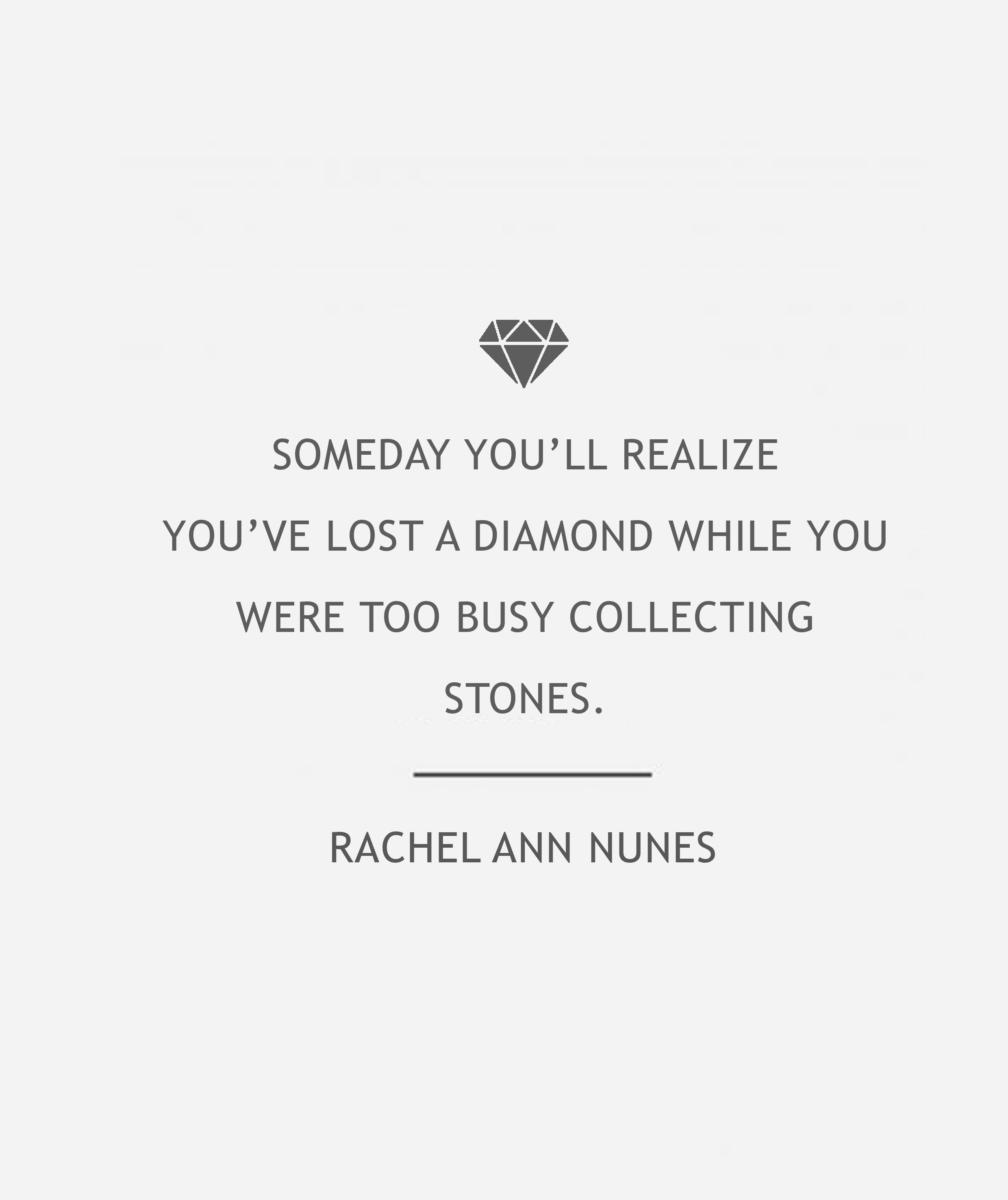 someday you'll realize you've lost a diamond while you were too busy ...