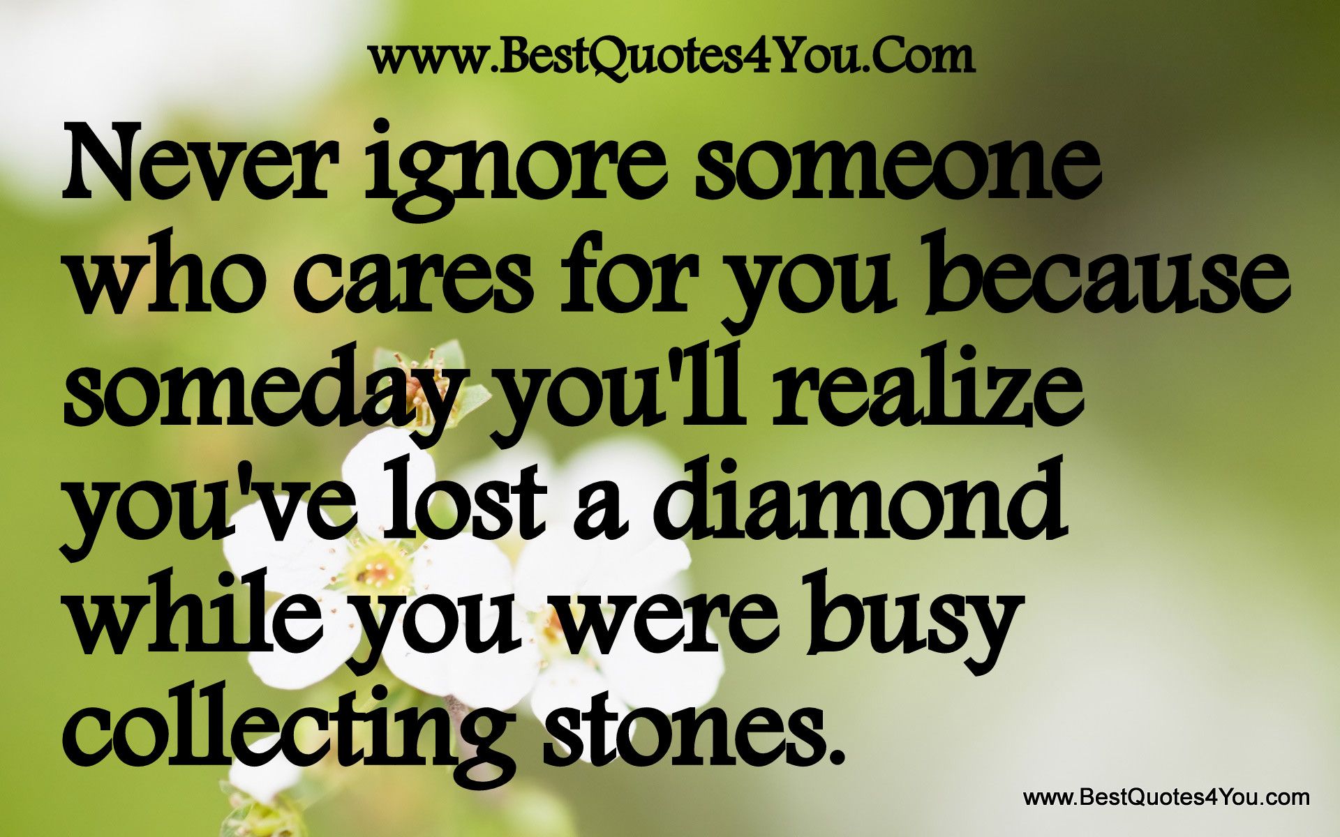 Never ignore someone who cares for you because someday you'll ...