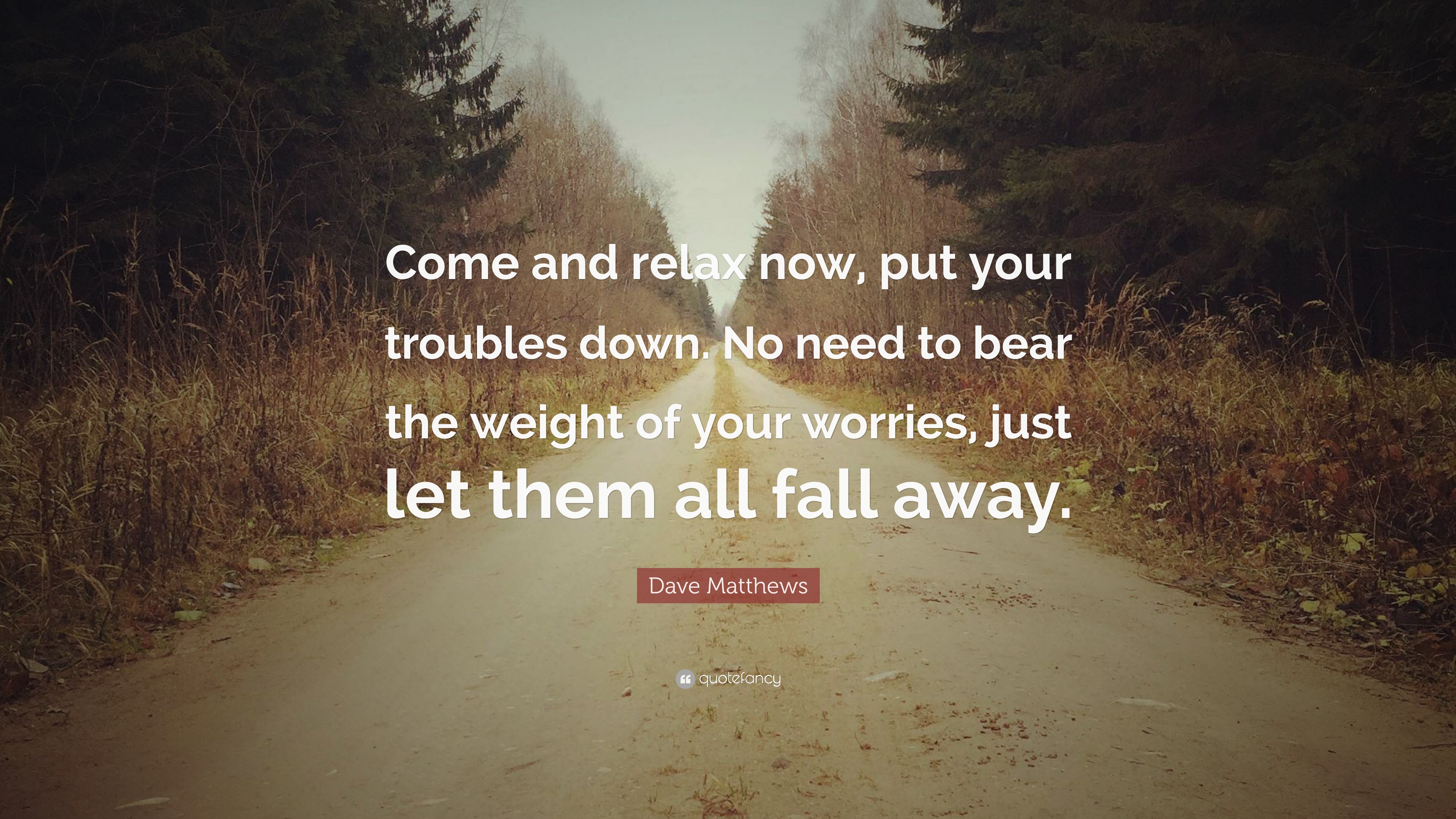 Dave Matthews Quote: “Come and relax now, put your troubles down. No ...