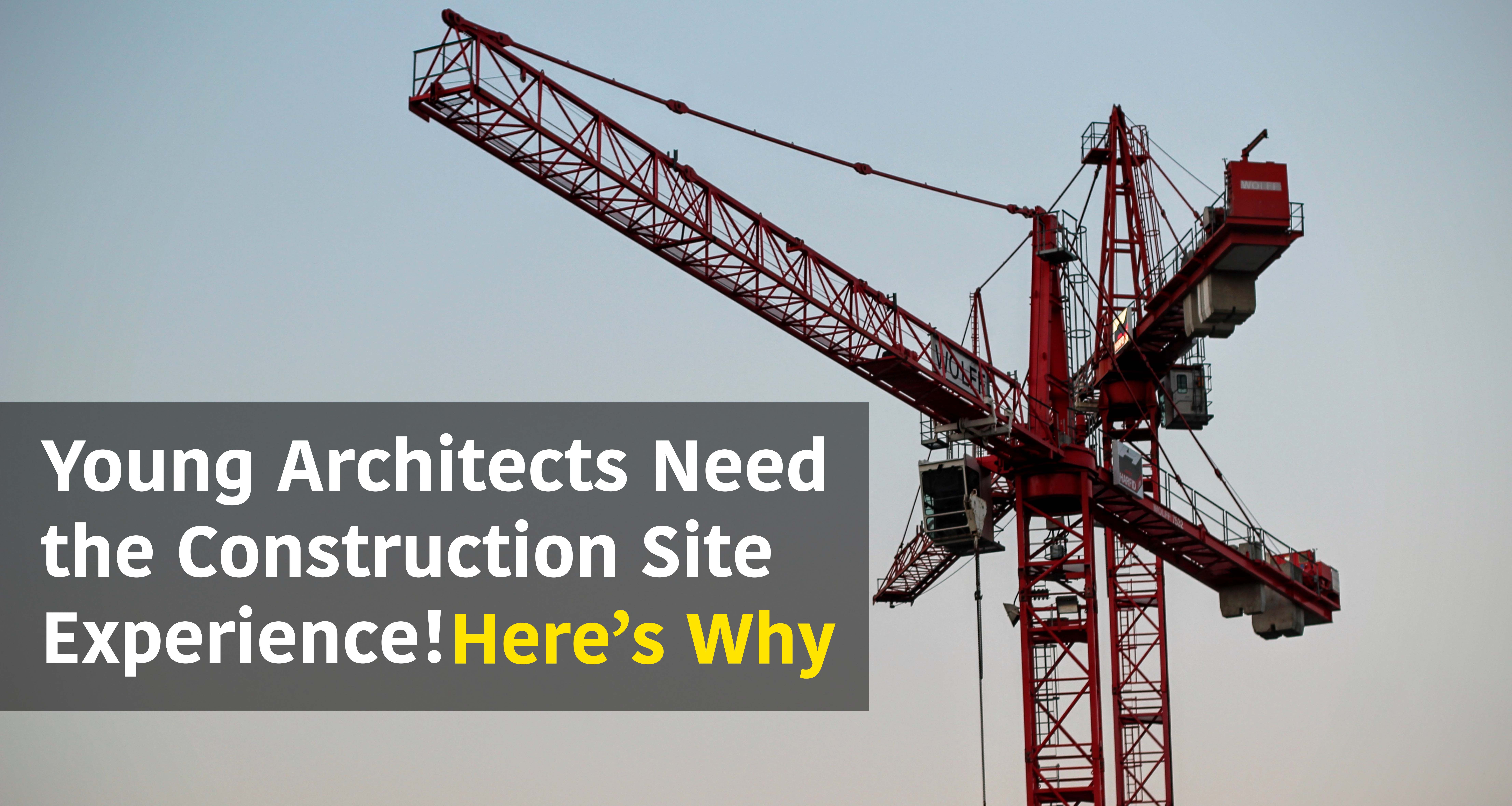 Here's Why Young Architects Need the Construction Site Experience ...