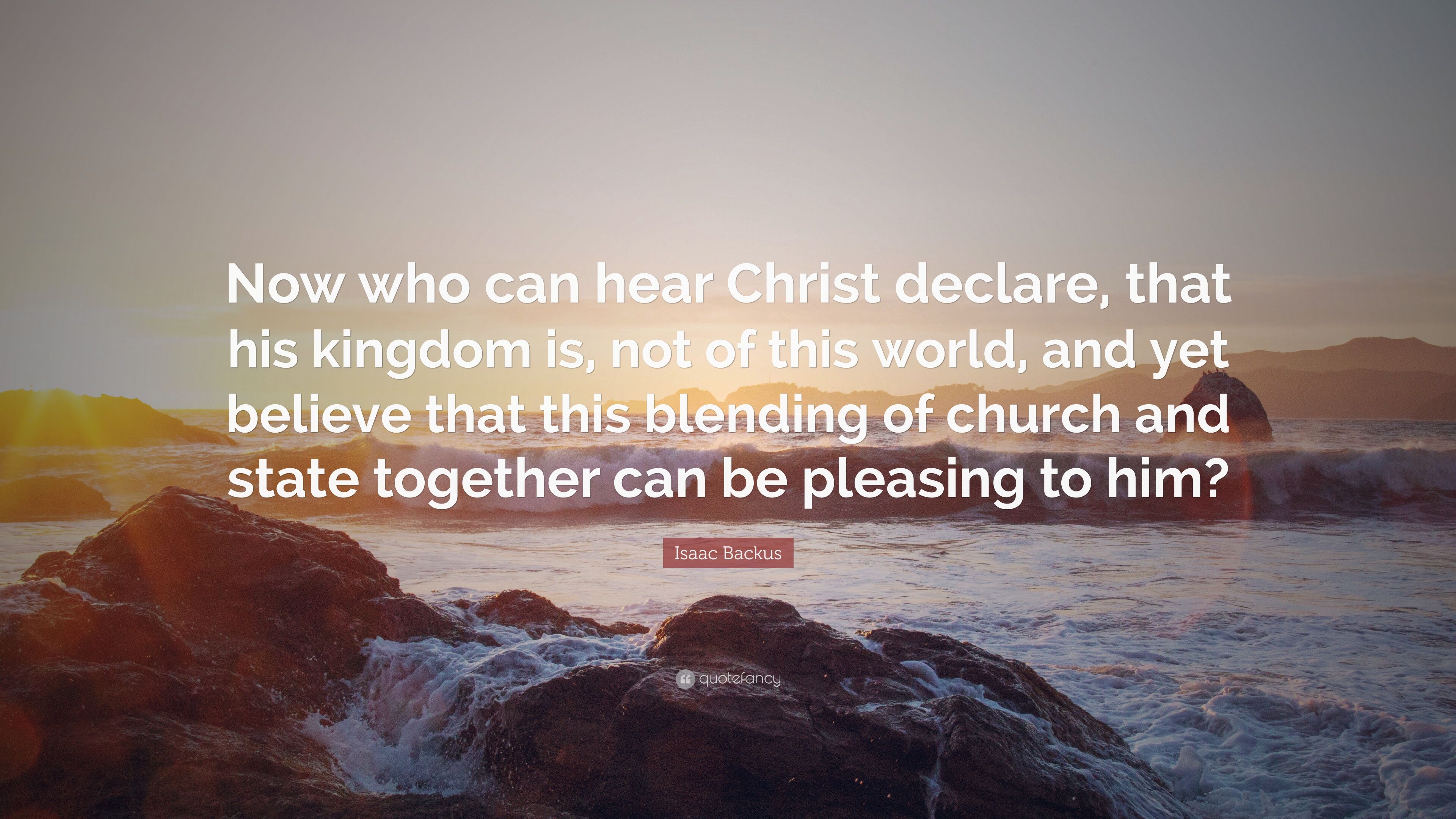 Isaac Backus Quote: “Now who can hear Christ declare, that his ...