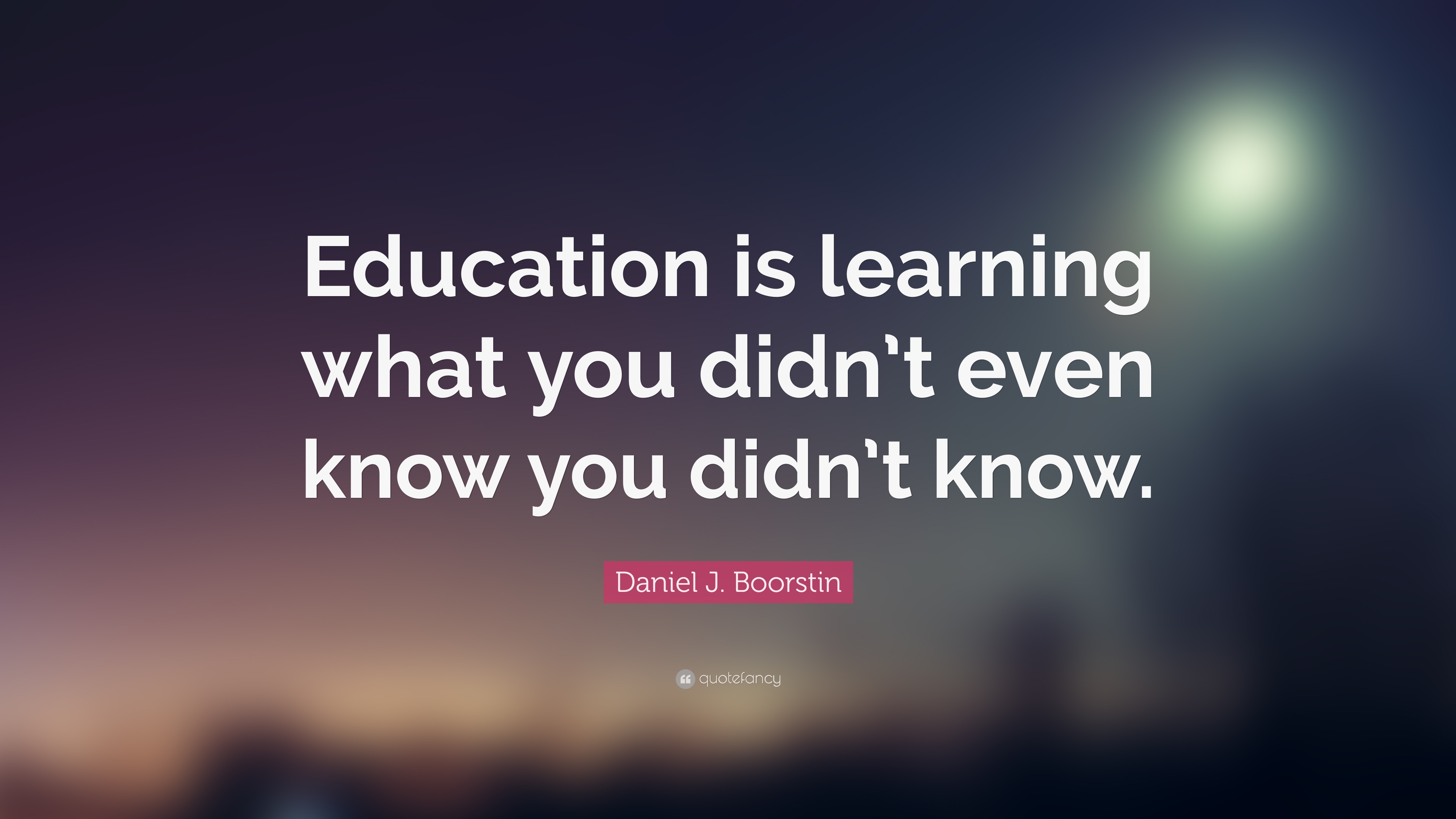 Daniel J. Boorstin Quote: “Education is learning what you didn't ...