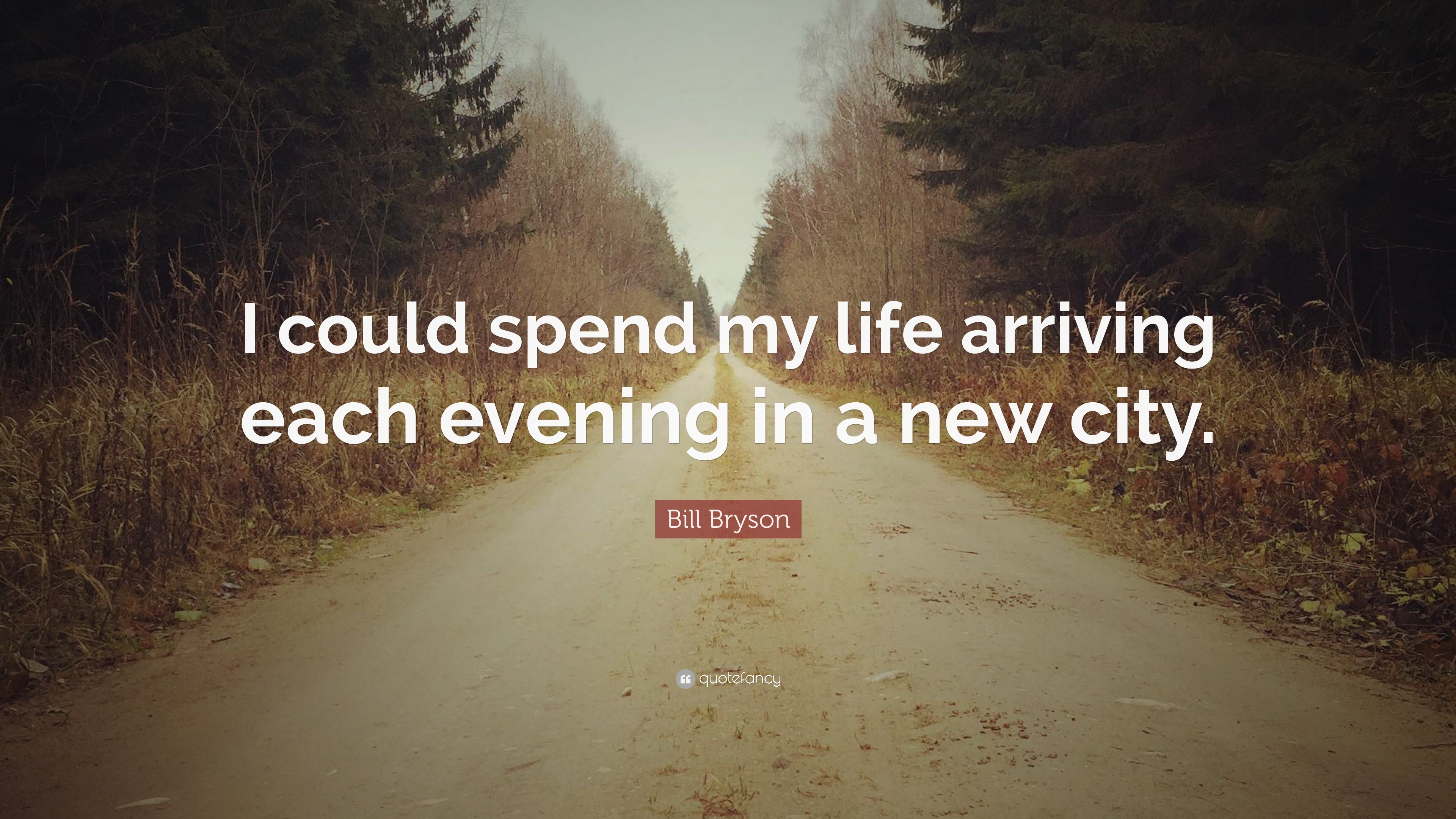 Bill Bryson Quote: “I could spend my life arriving each evening in a ...