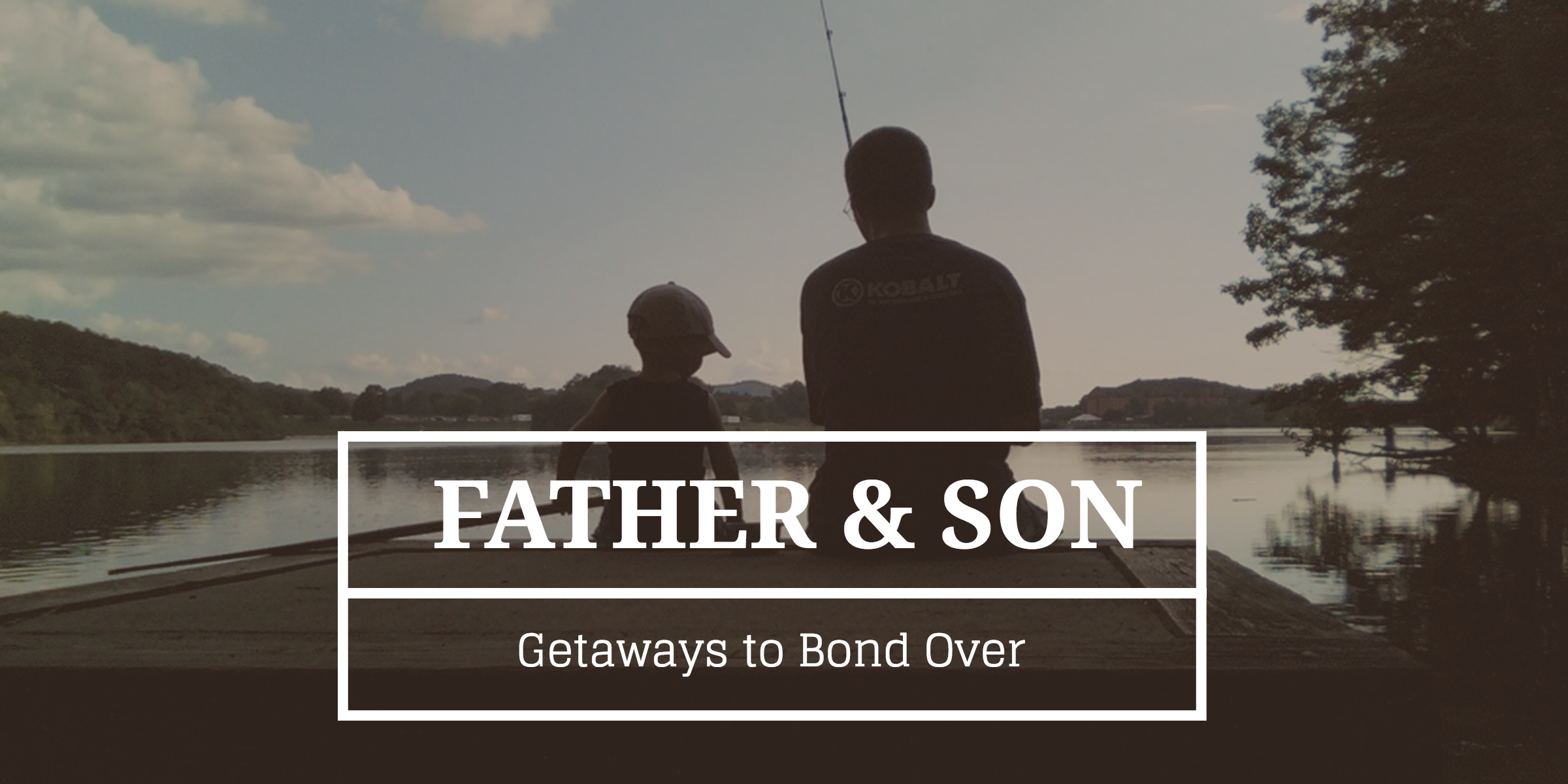 15 Father-Son Getaways to Bond Over - Destination Tips