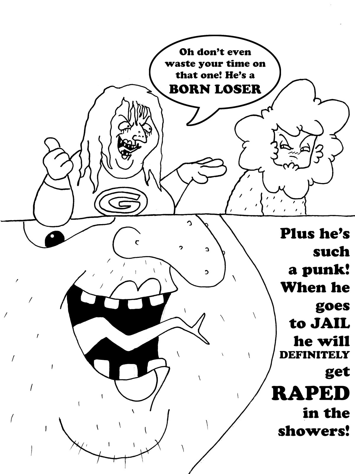 He's a BORN LOSER who will go to JAIL and get RAPED in the showers ...