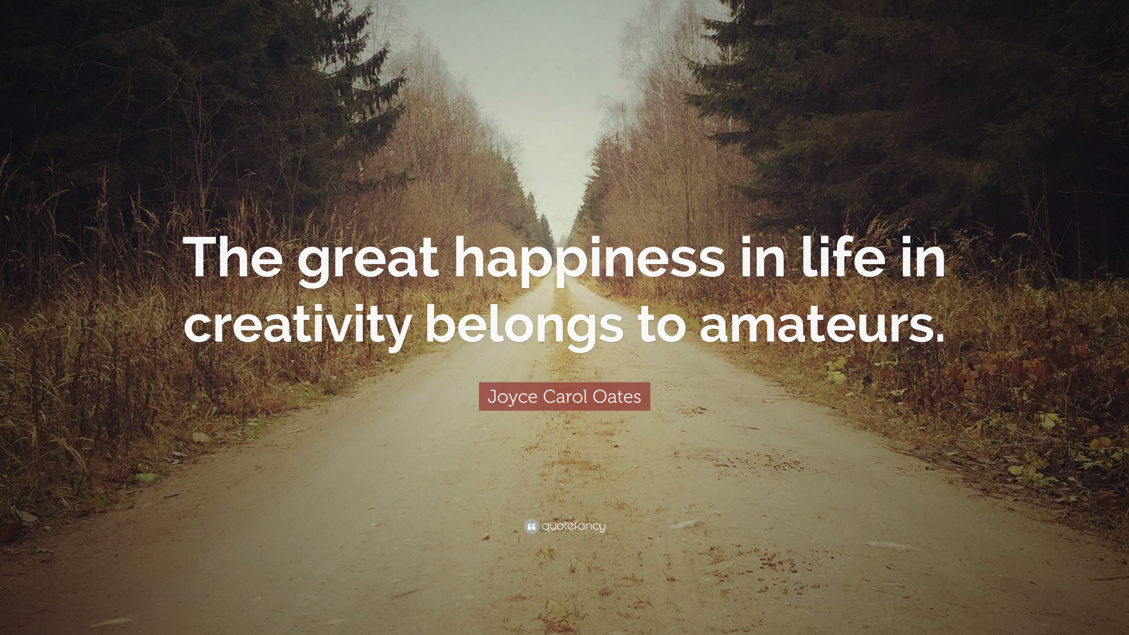 Joyce Carol Oates Quote: “The great happiness in life in creativity ...