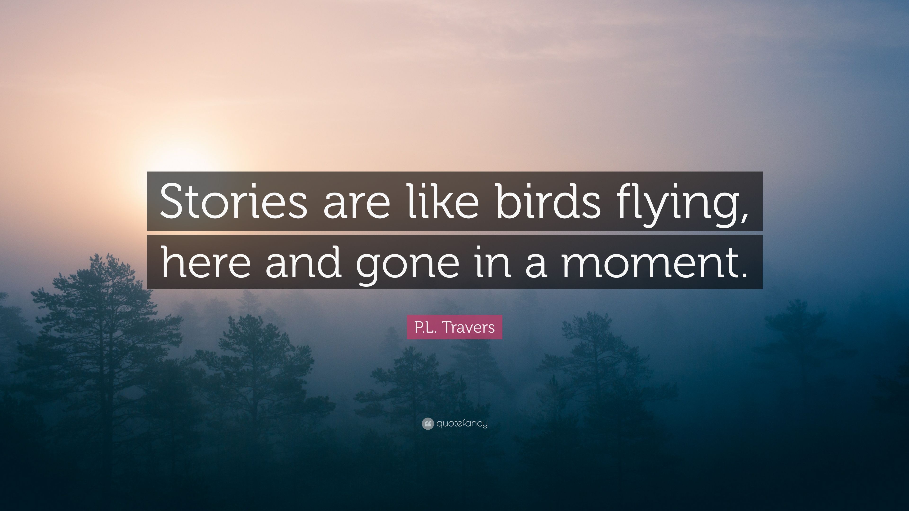 P.L. Travers Quote: “Stories are like birds flying, here and gone in ...