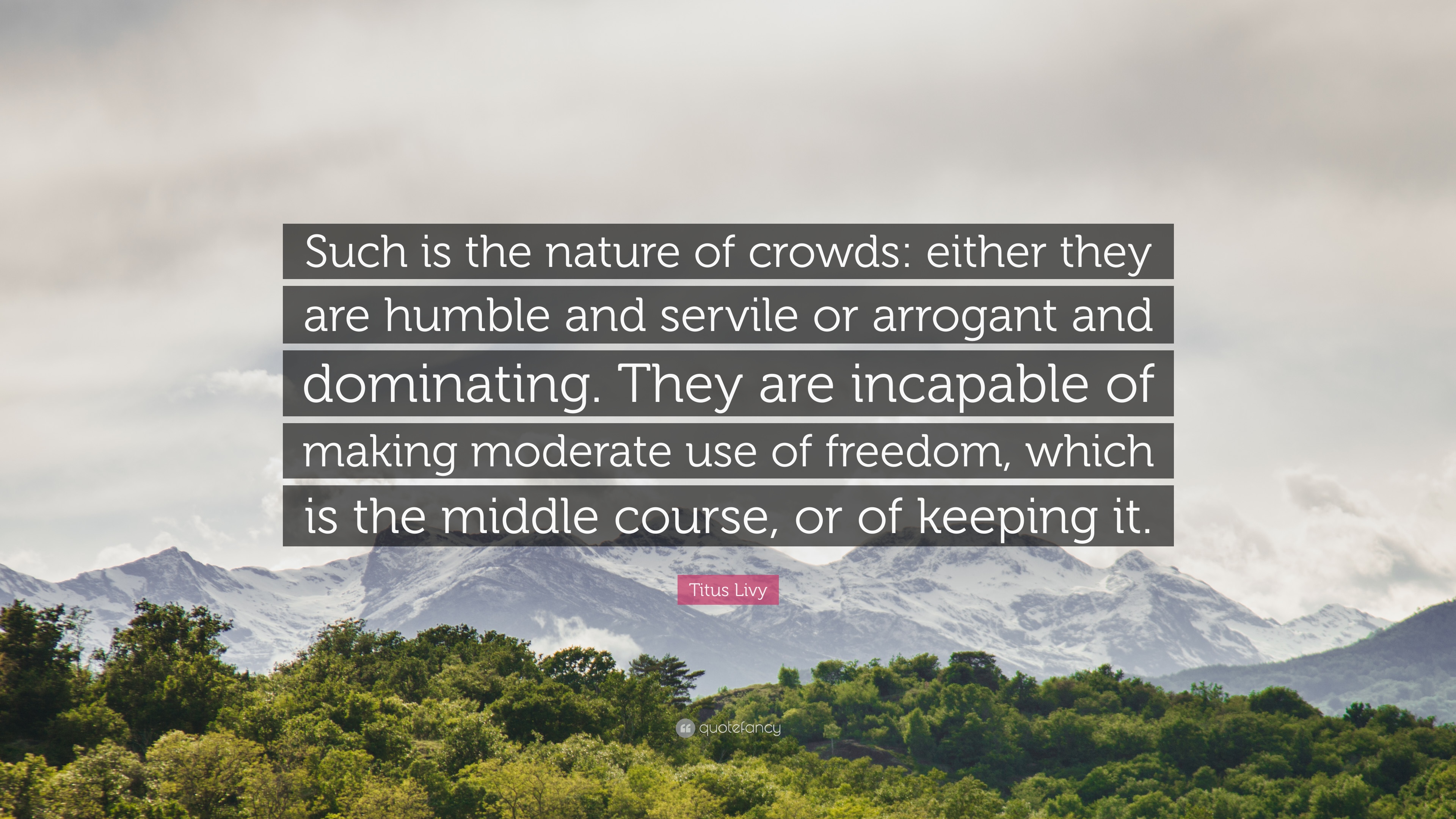 Titus Livy Quote: “Such is the nature of crowds: either they are ...