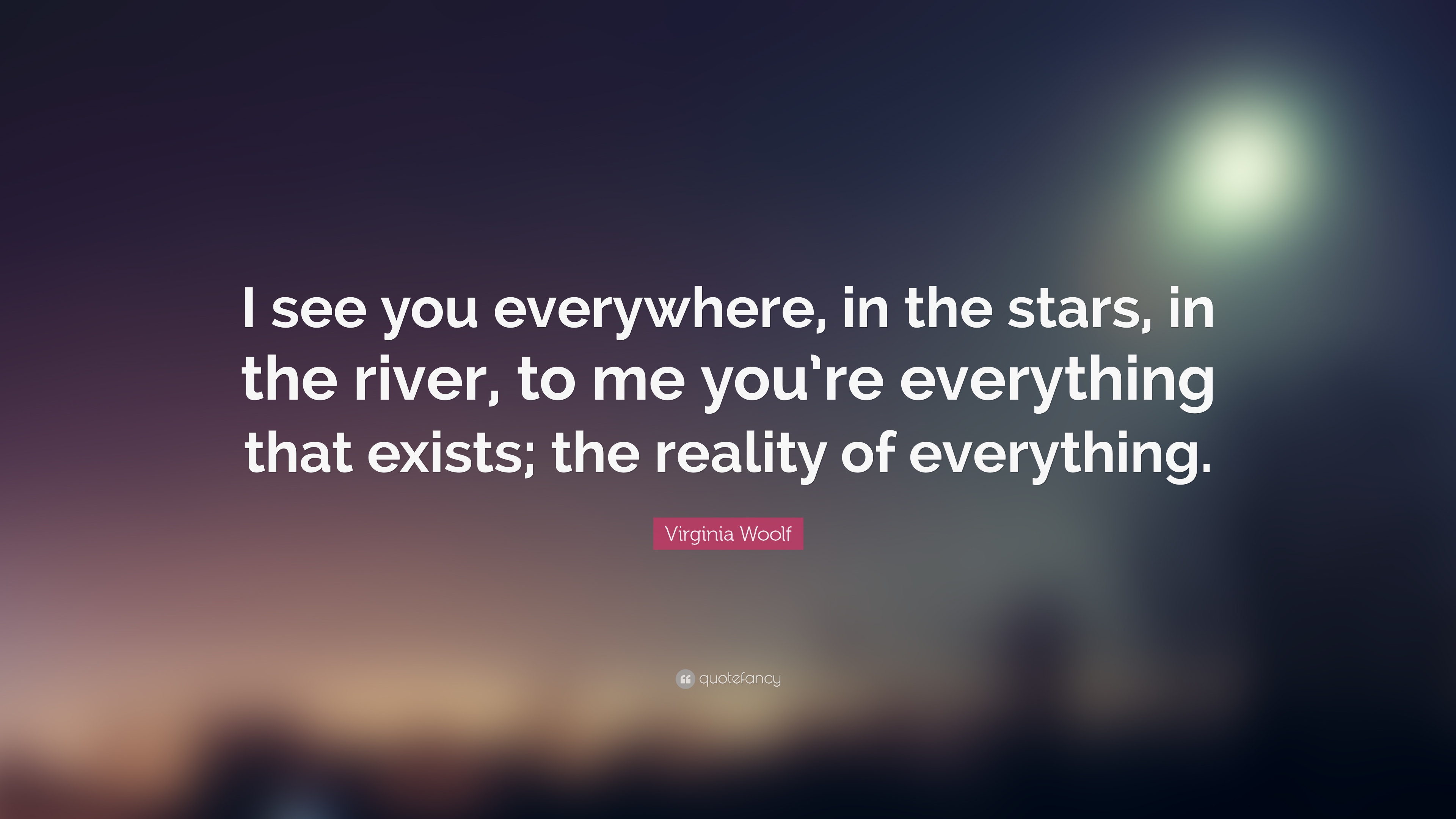 Virginia Woolf Quote: “I see you everywhere, in the stars, in the ...