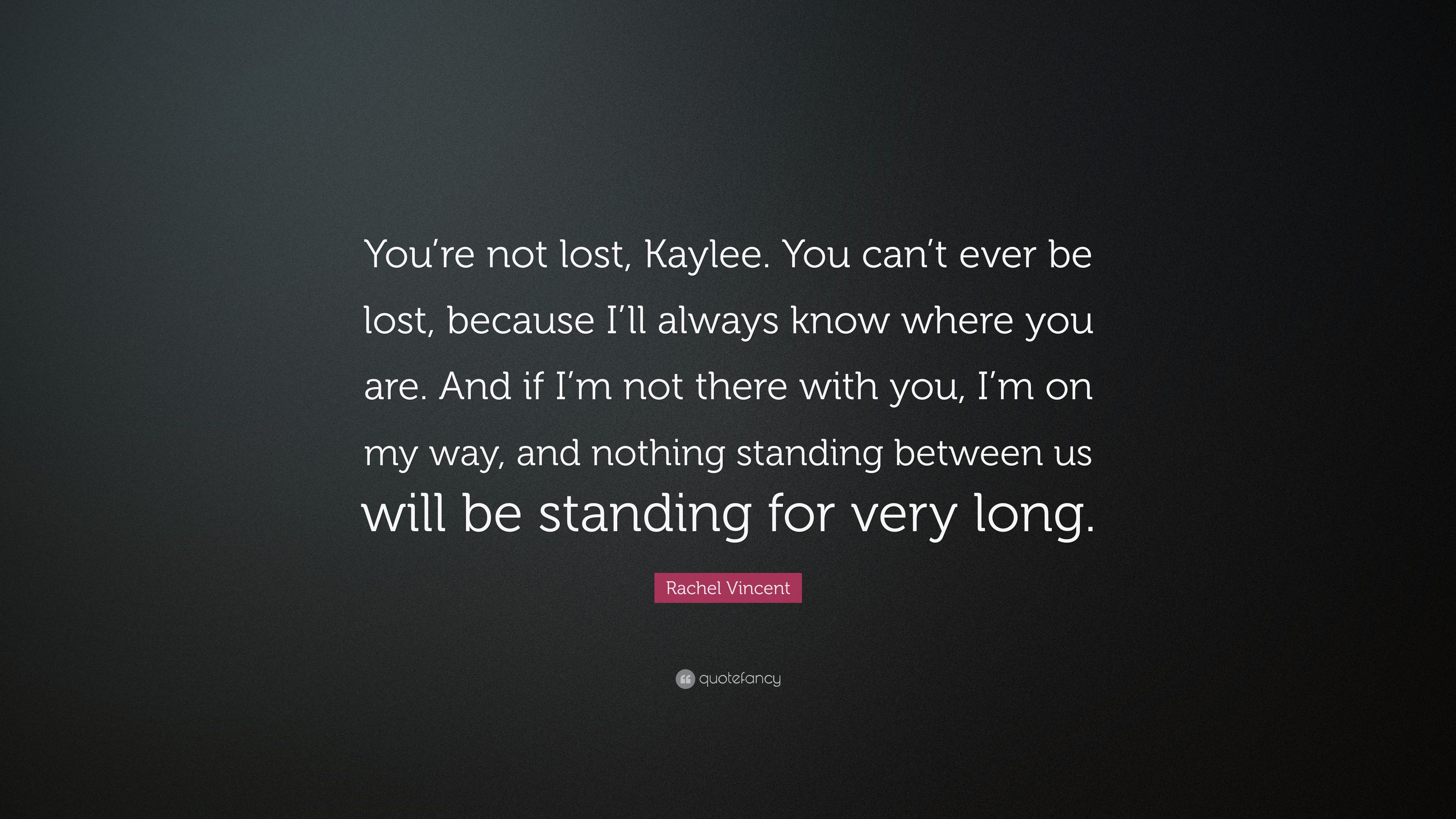 Rachel Vincent Quote: “You're not lost, Kaylee. You can't ever be ...