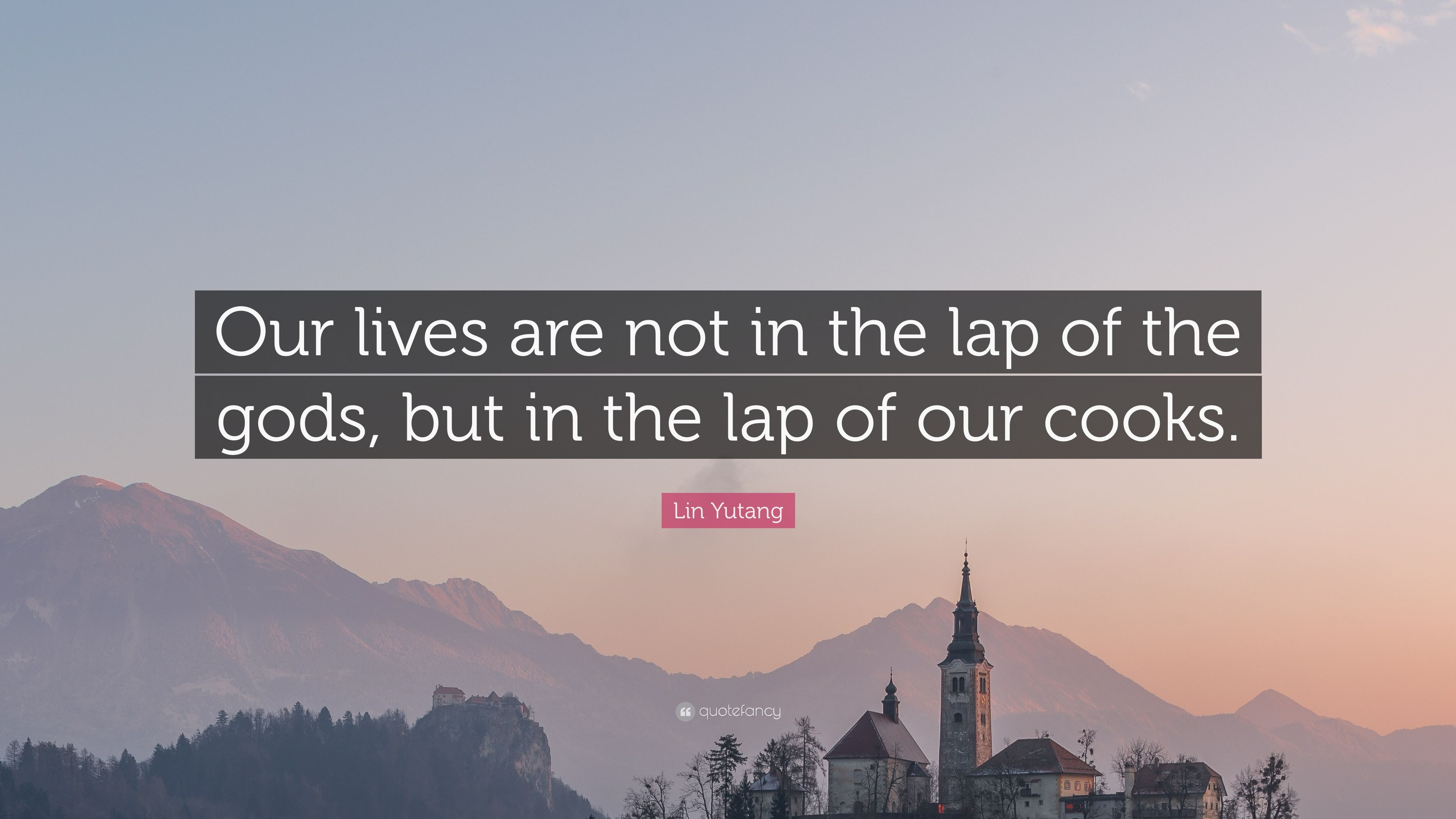 Lin Yutang Quote: “Our lives are not in the lap of the gods, but in ...