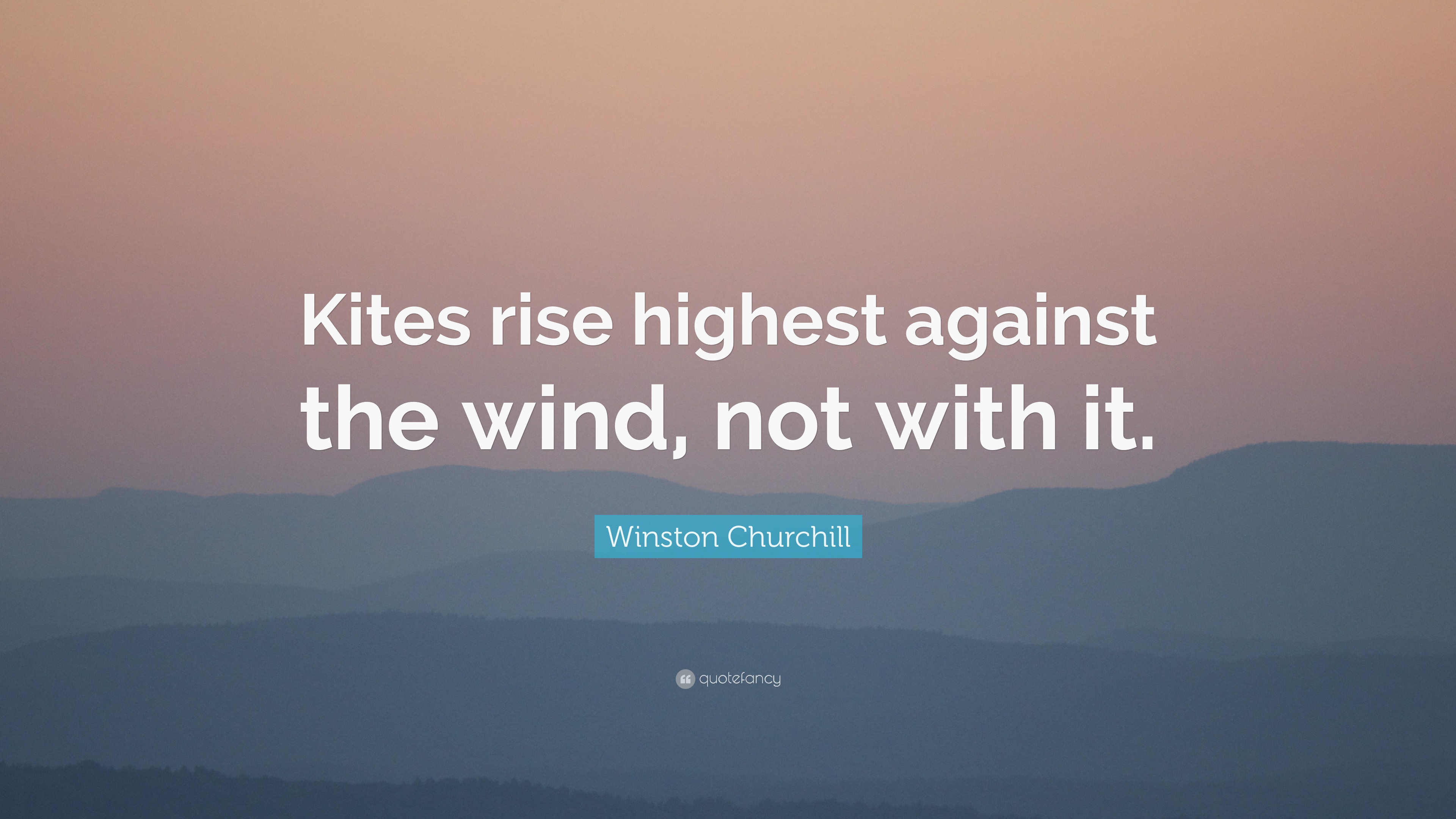 Winston Churchill Quote: “Kites rise highest against the wind, not ...