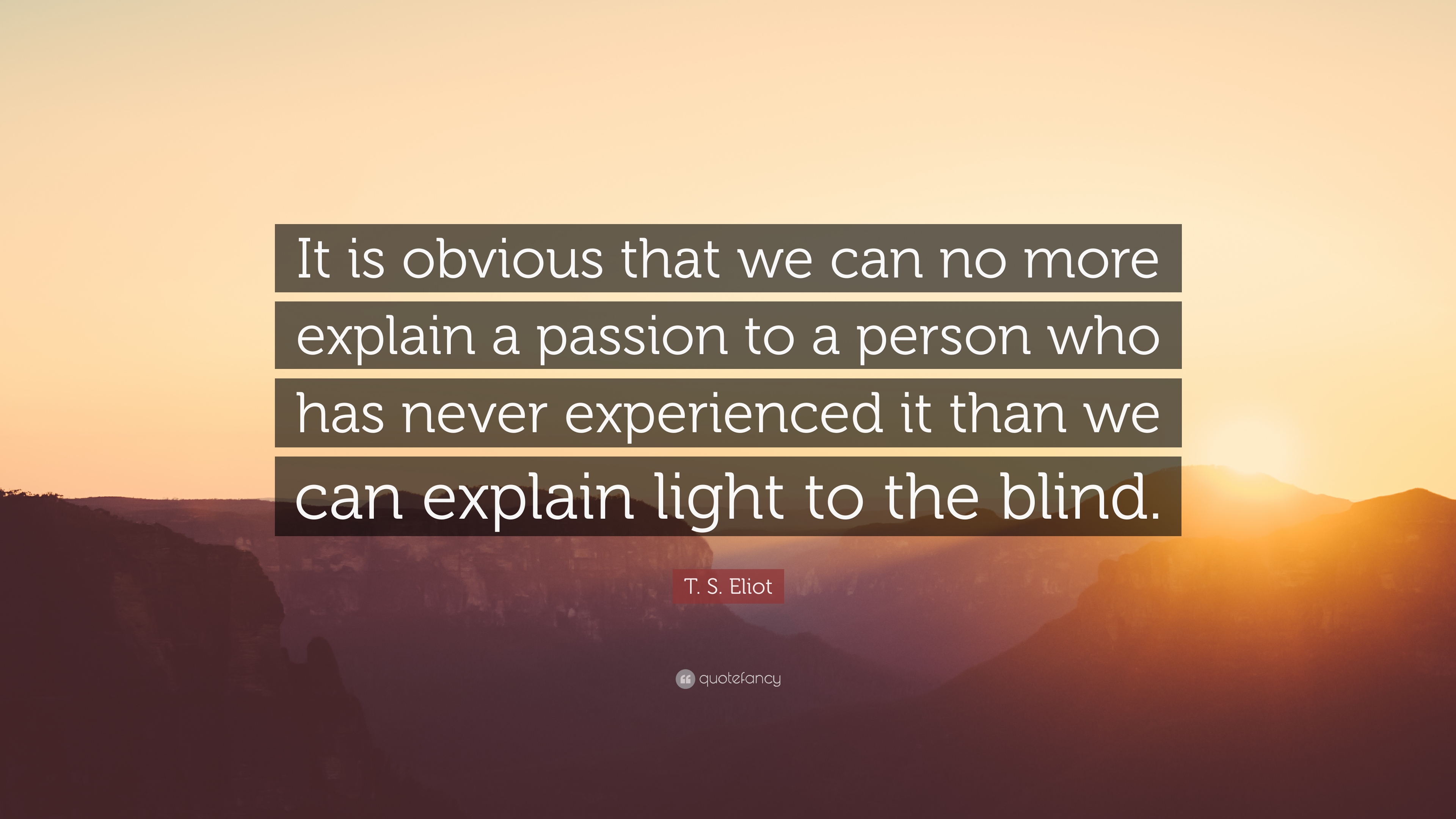 T. S. Eliot Quote: “It is obvious that we can no more explain a ...