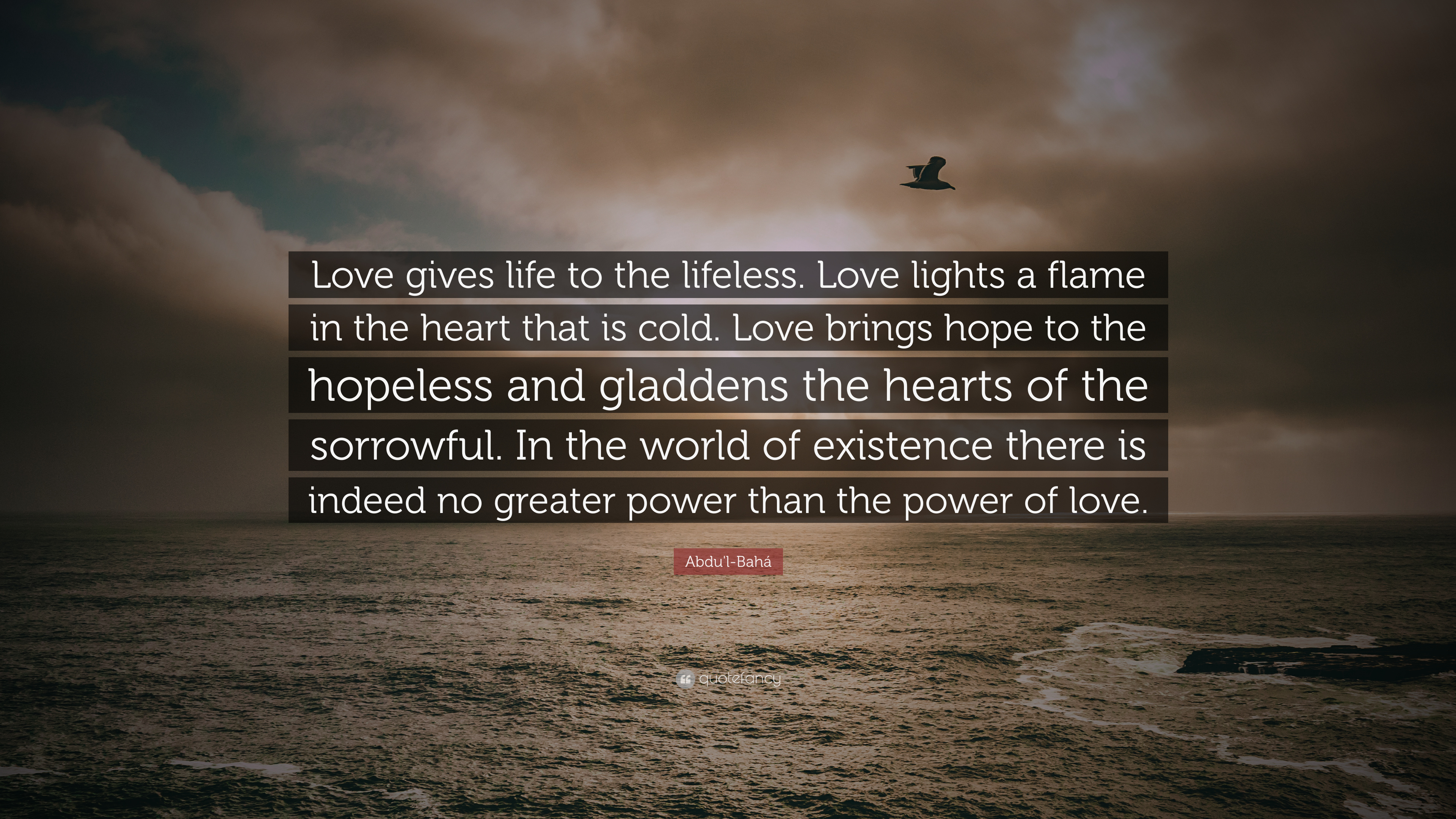 Abdu'l-Bahá Quote: “Love gives life to the lifeless. Love lights a ...