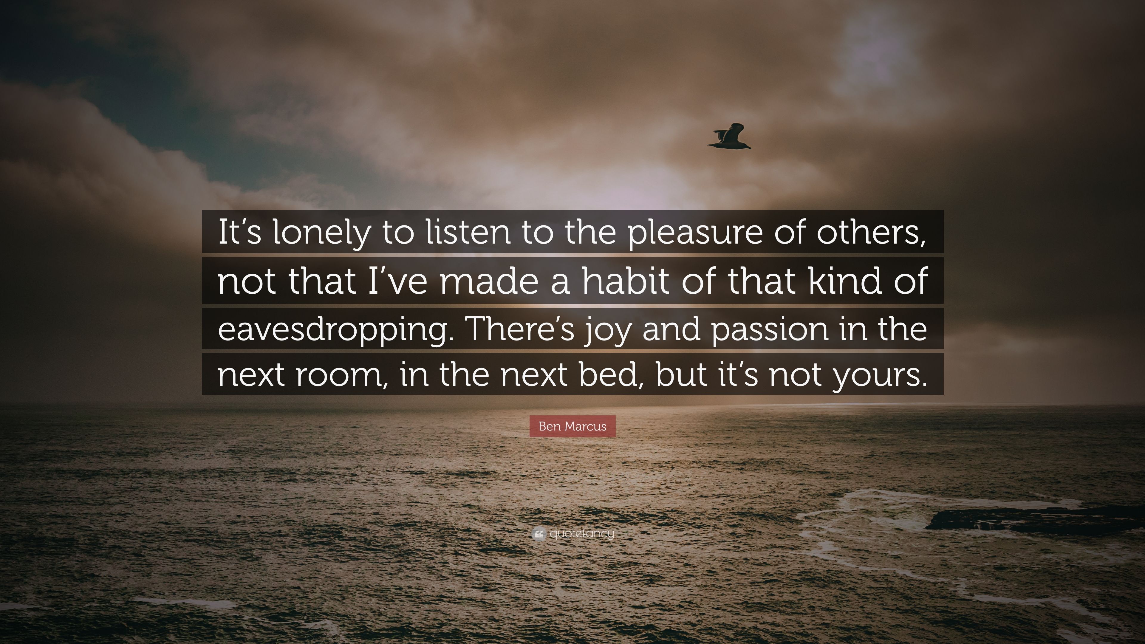 Ben Marcus Quote: “It's lonely to listen to the pleasure of others ...