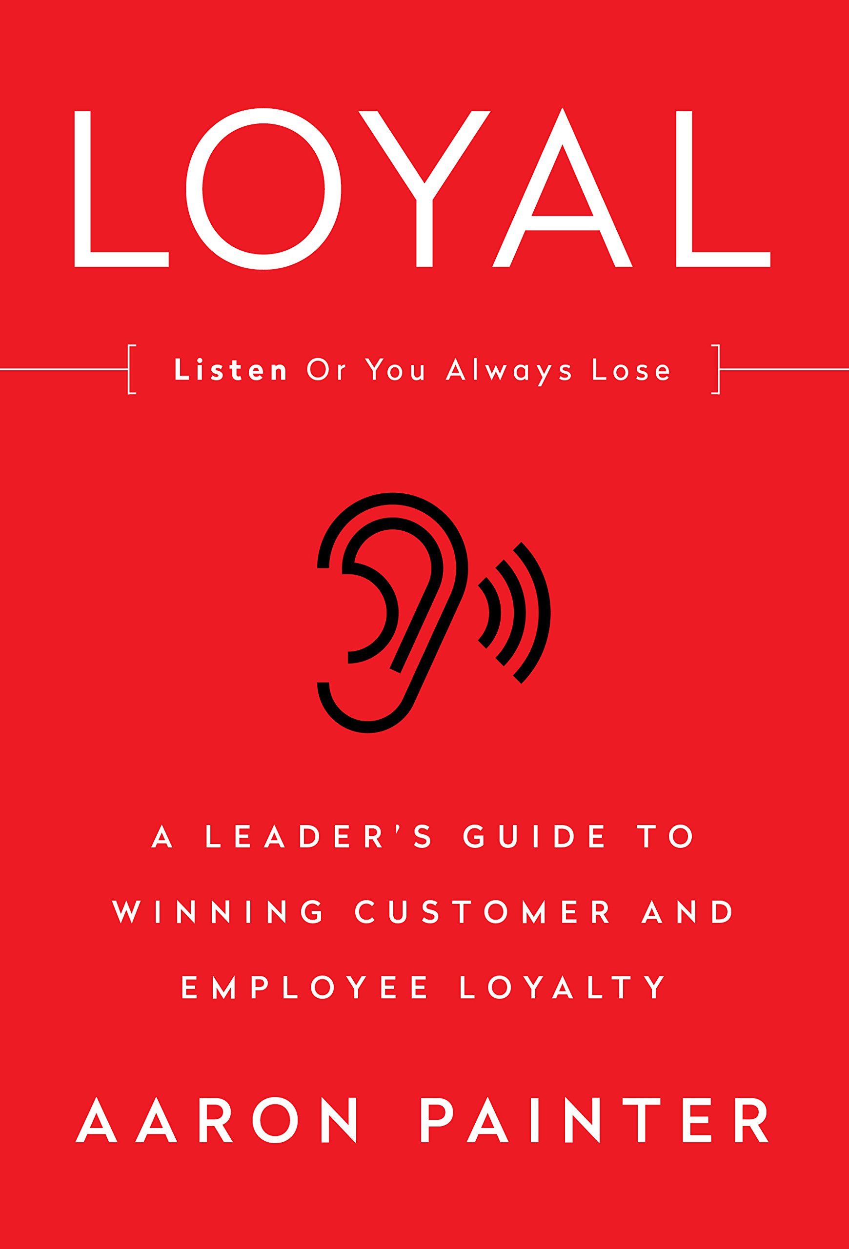 LOYAL: A Leader's Guide to Winning Customer and Employee Loyalty ...