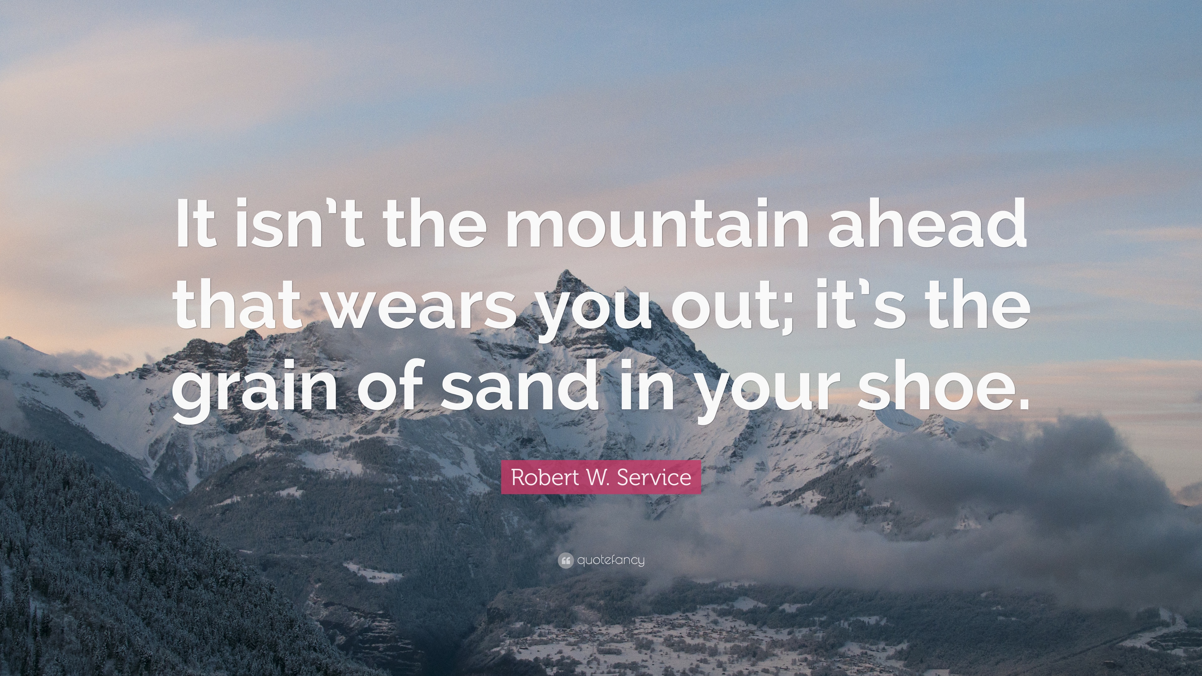 Robert W. Service Quote: “It isn't the mountain ahead that wears you ...