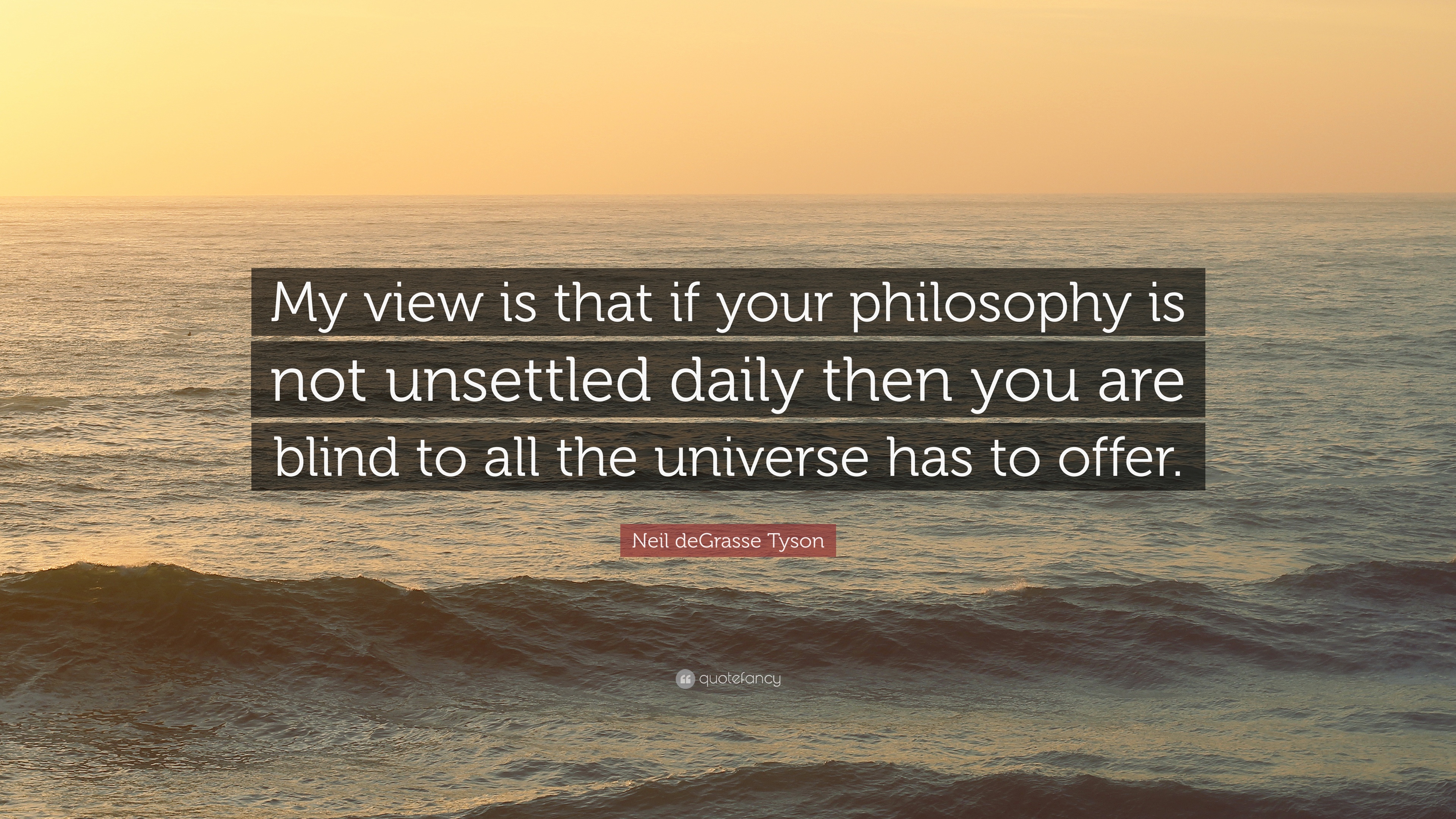 Neil deGrasse Tyson Quote: “My view is that if your philosophy is ...