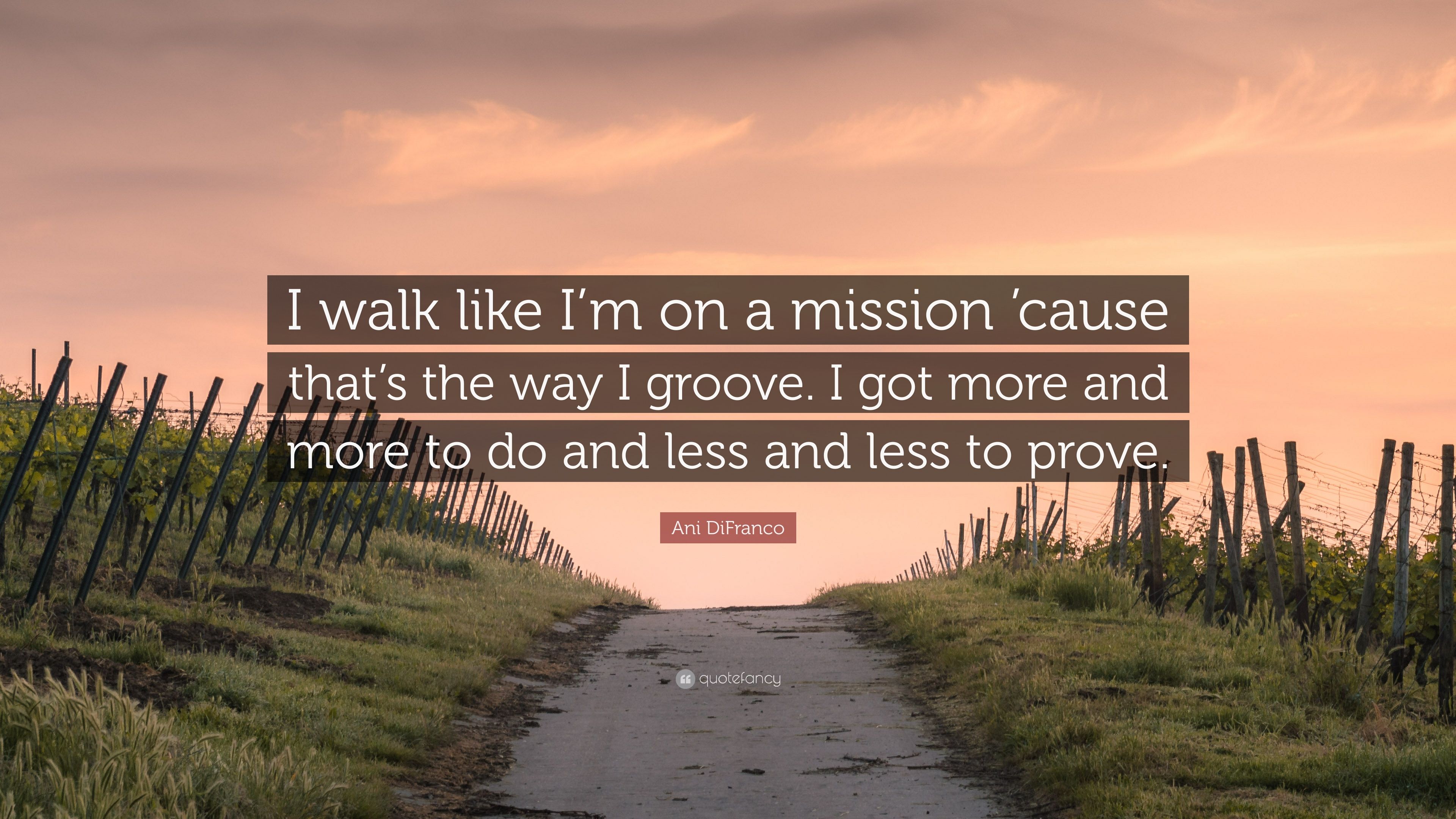 Ani DiFranco Quote: “I walk like I'm on a mission 'cause that's the ...