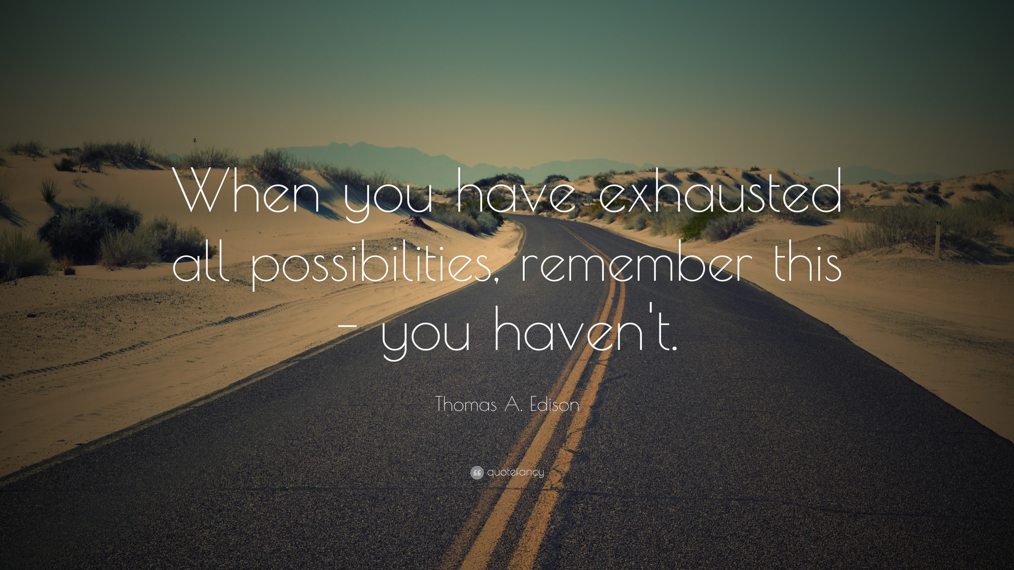 Thomas A. Edison Quote: “When you have exhausted all possibilities ...