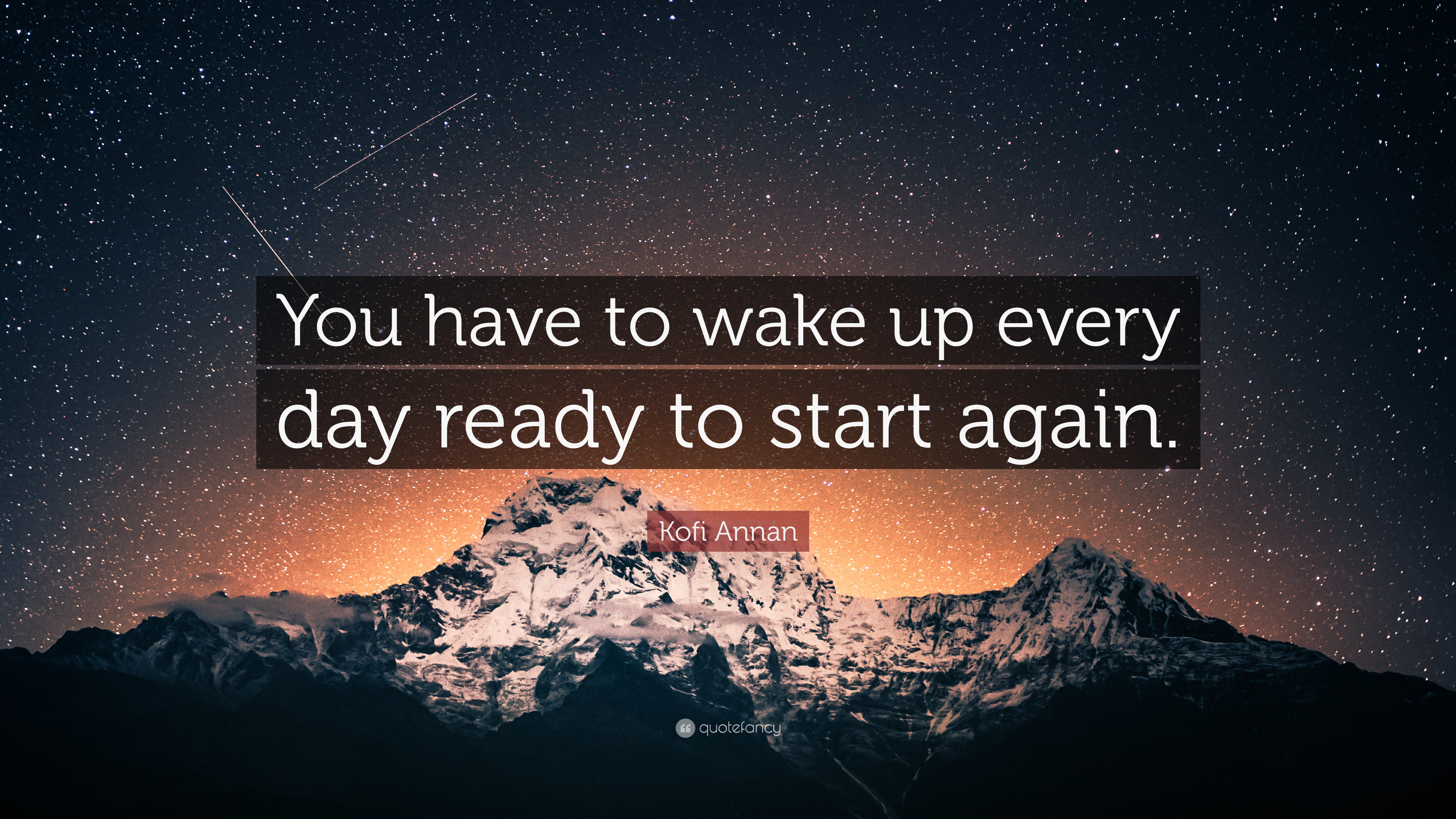 Kofi Annan Quote: “You have to wake up every day ready to start ...