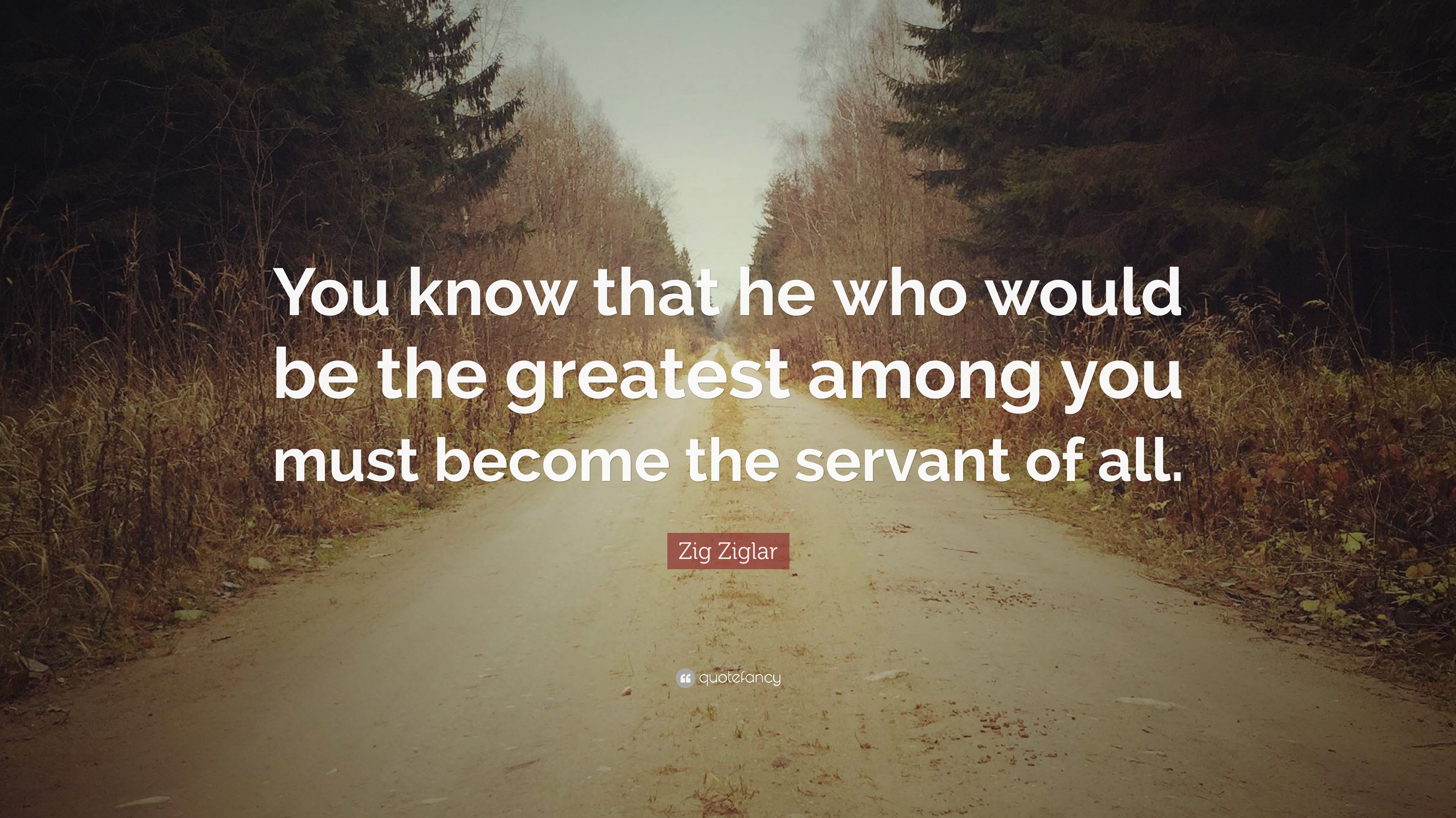 Zig Ziglar Quote: “You know that he who would be the greatest among ...