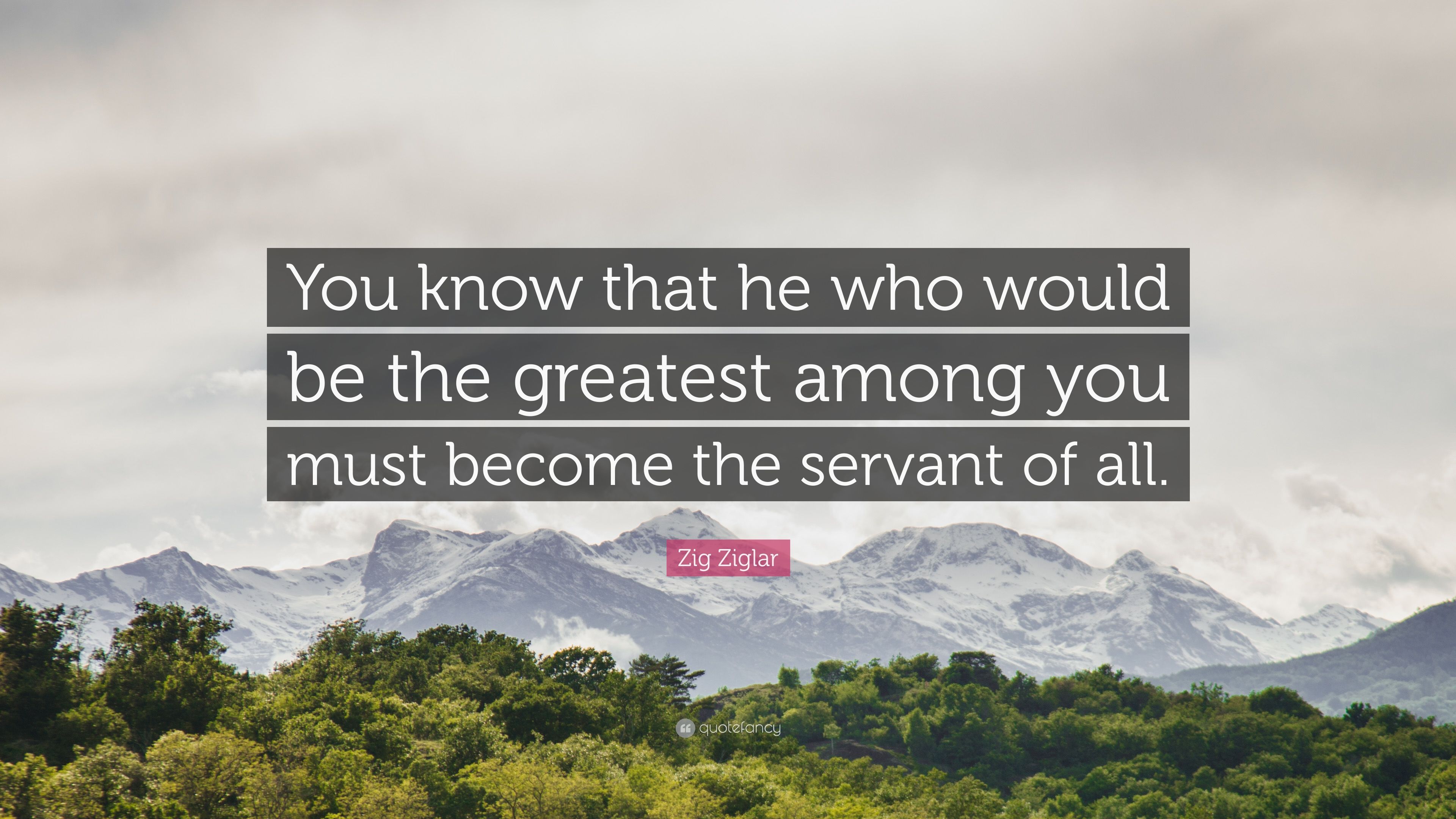 Zig Ziglar Quote: “You know that he who would be the greatest among ...