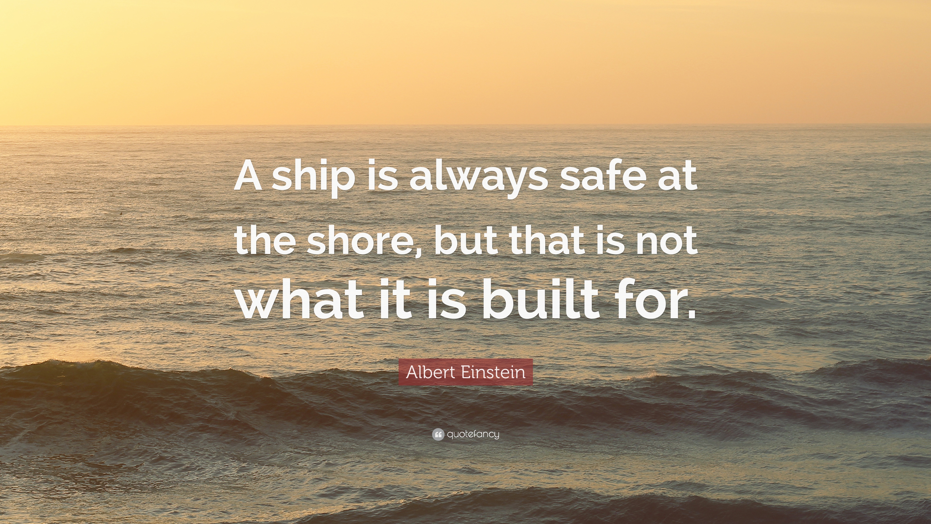 Albert Einstein Quote: “A ship is always safe at the shore, but that ...
