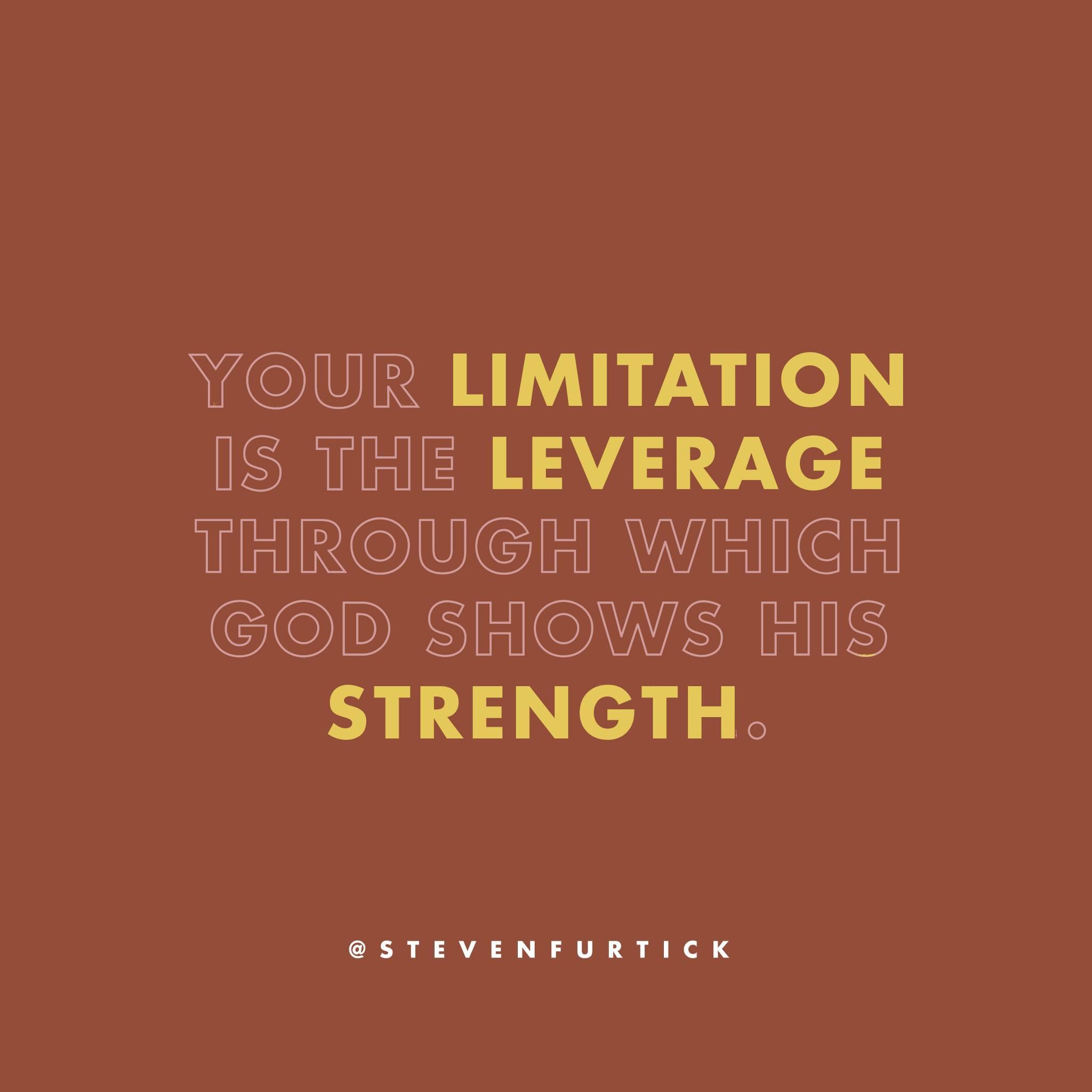Your limitation is the leverage through which God shows his strength ...
