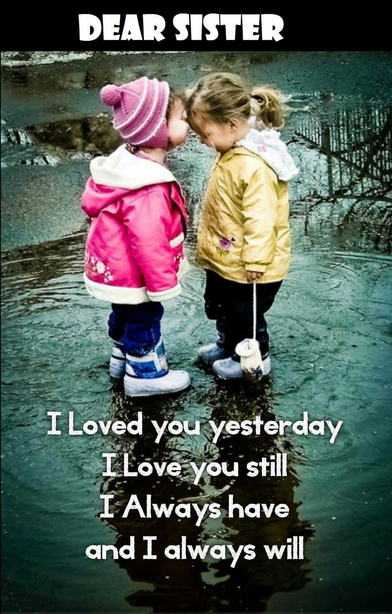 Dear sister, I loved you yesterday I love you still I always have ...