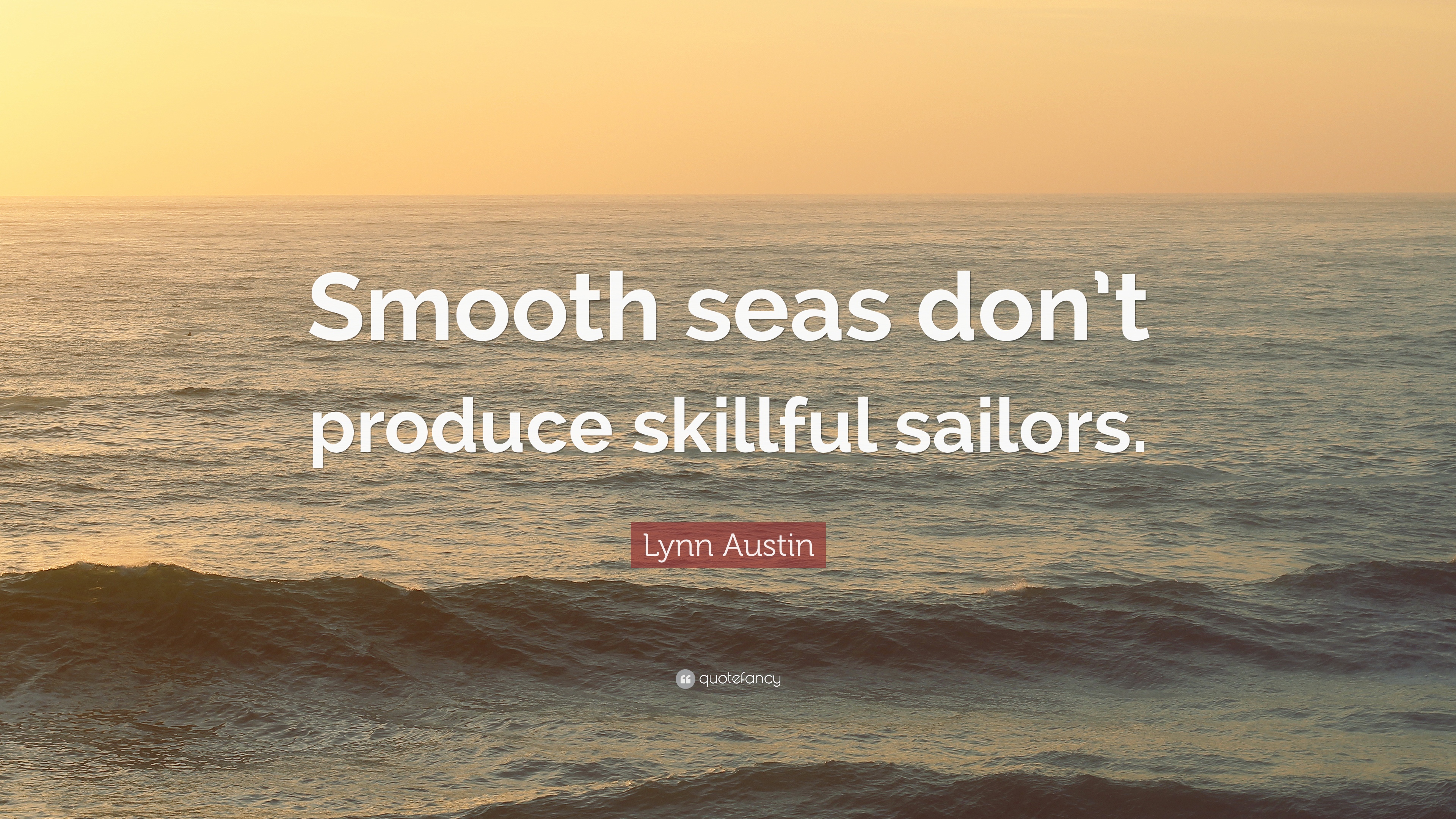 Lynn Austin Quote: “Smooth seas don't produce skillful sailors.” (12 ...