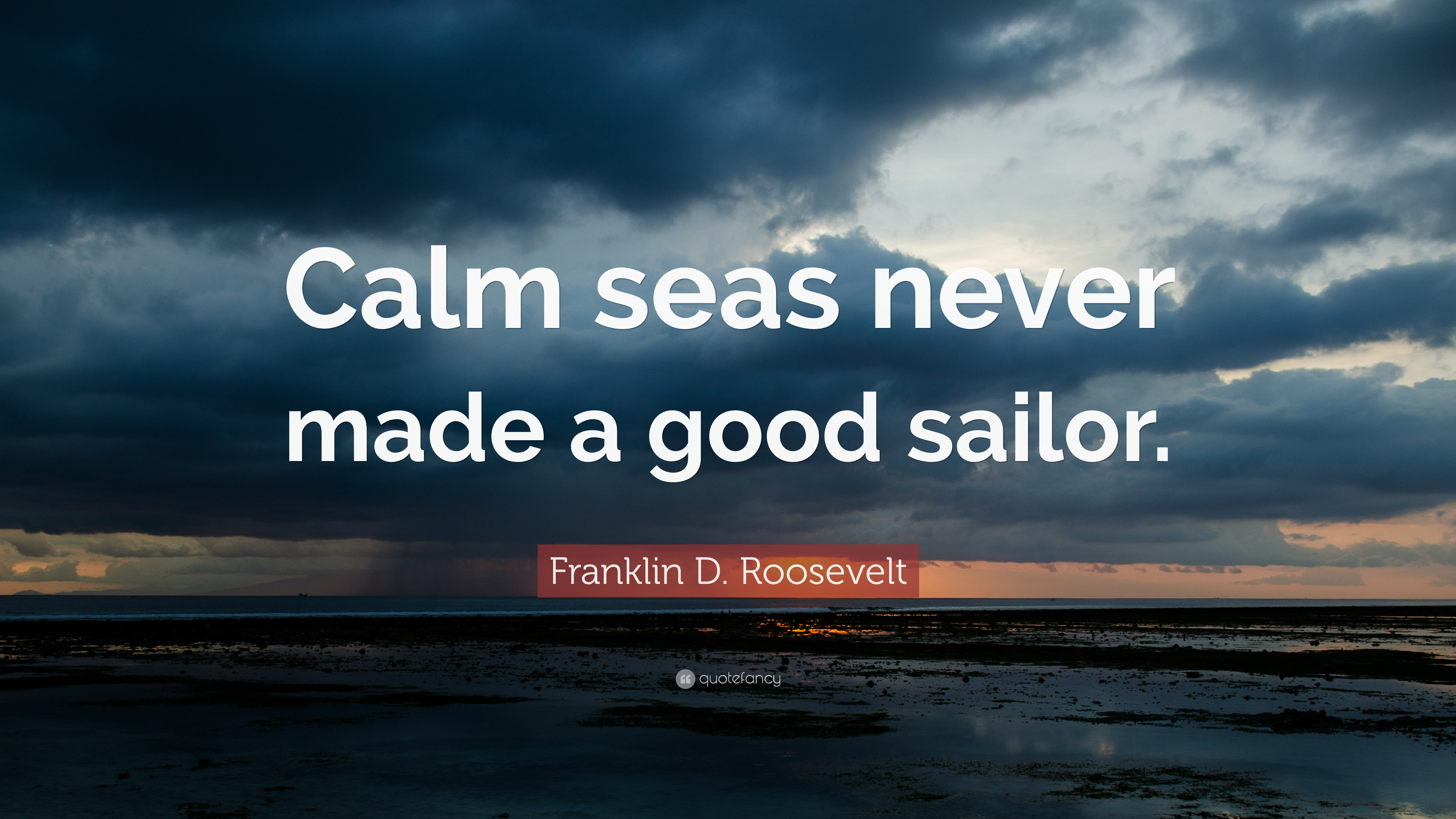 Franklin D. Roosevelt Quote: “Calm seas never made a good sailor ...