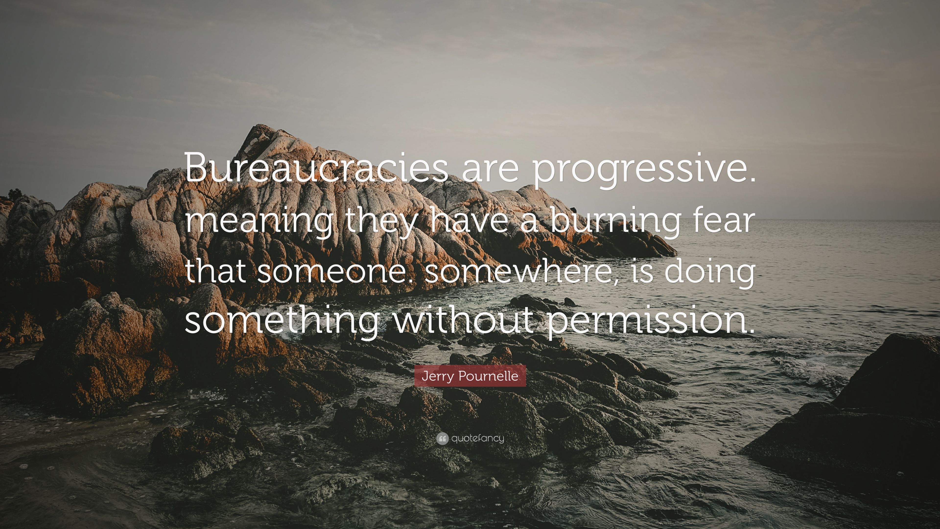 Jerry Pournelle Quote: “Bureaucracies are progressive. meaning they ...