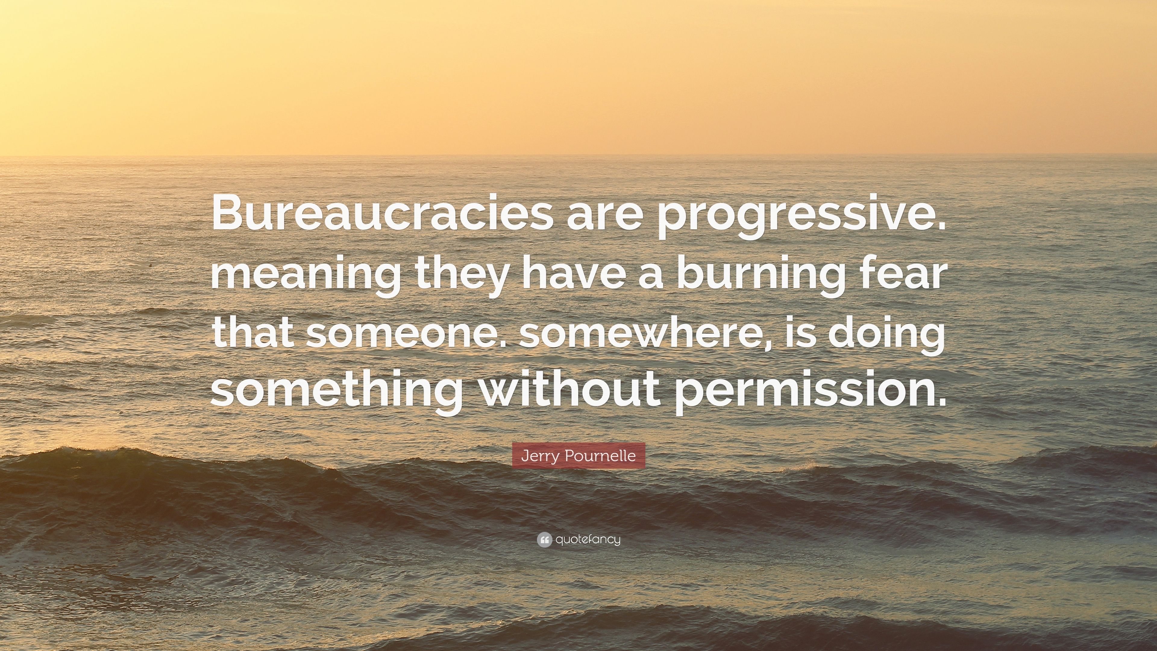 Jerry Pournelle Quote: “Bureaucracies are progressive. meaning they ...
