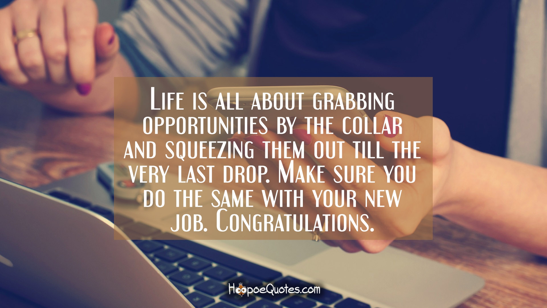 Life is all about grabbing opportunities by the collar and squeezing ...