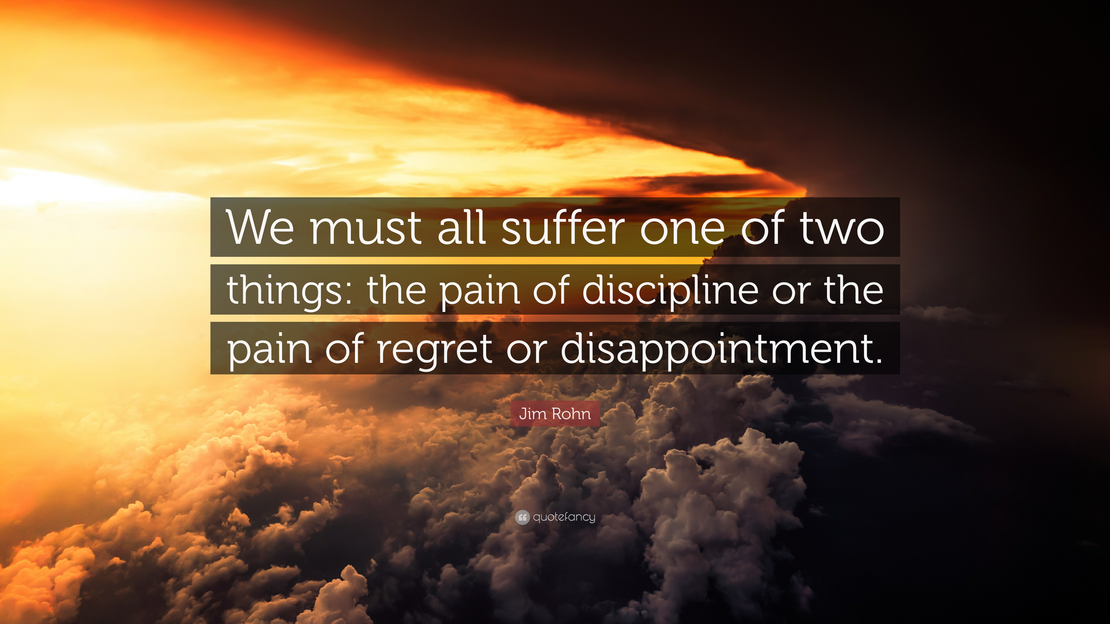 Jim Rohn Quote: “We must all suffer one of two things: the pain of ...