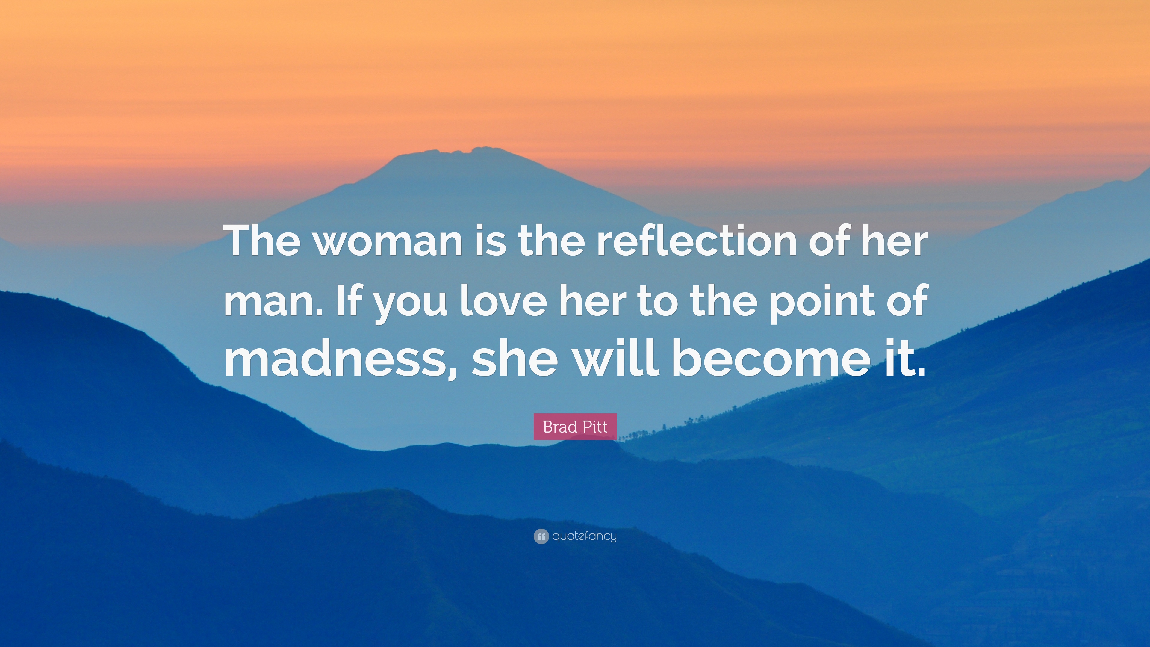Brad Pitt Quote: “The woman is the reflection of her man. If you ...