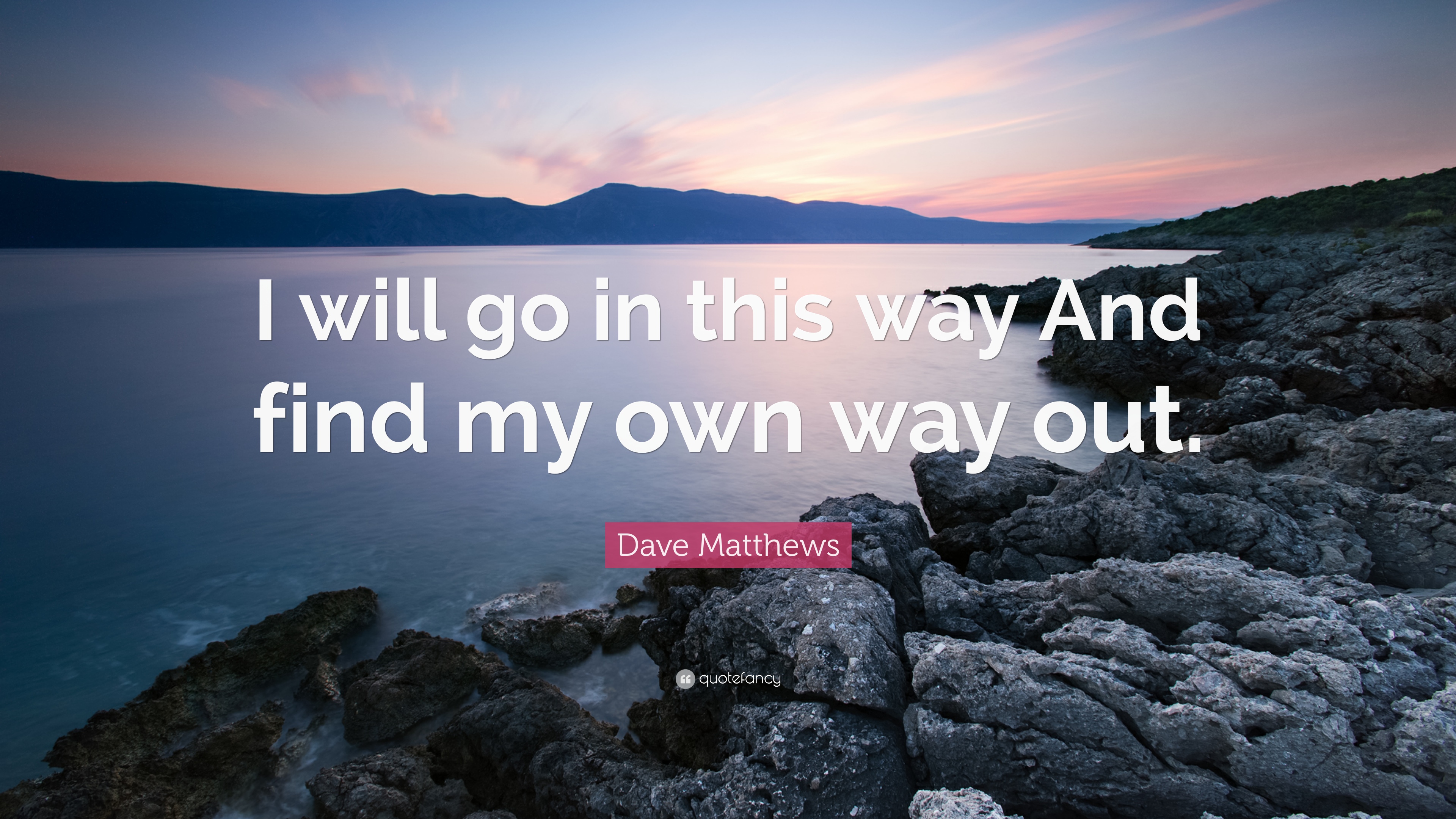 Dave Matthews Quote: “I will go in this way And find my own way out ...