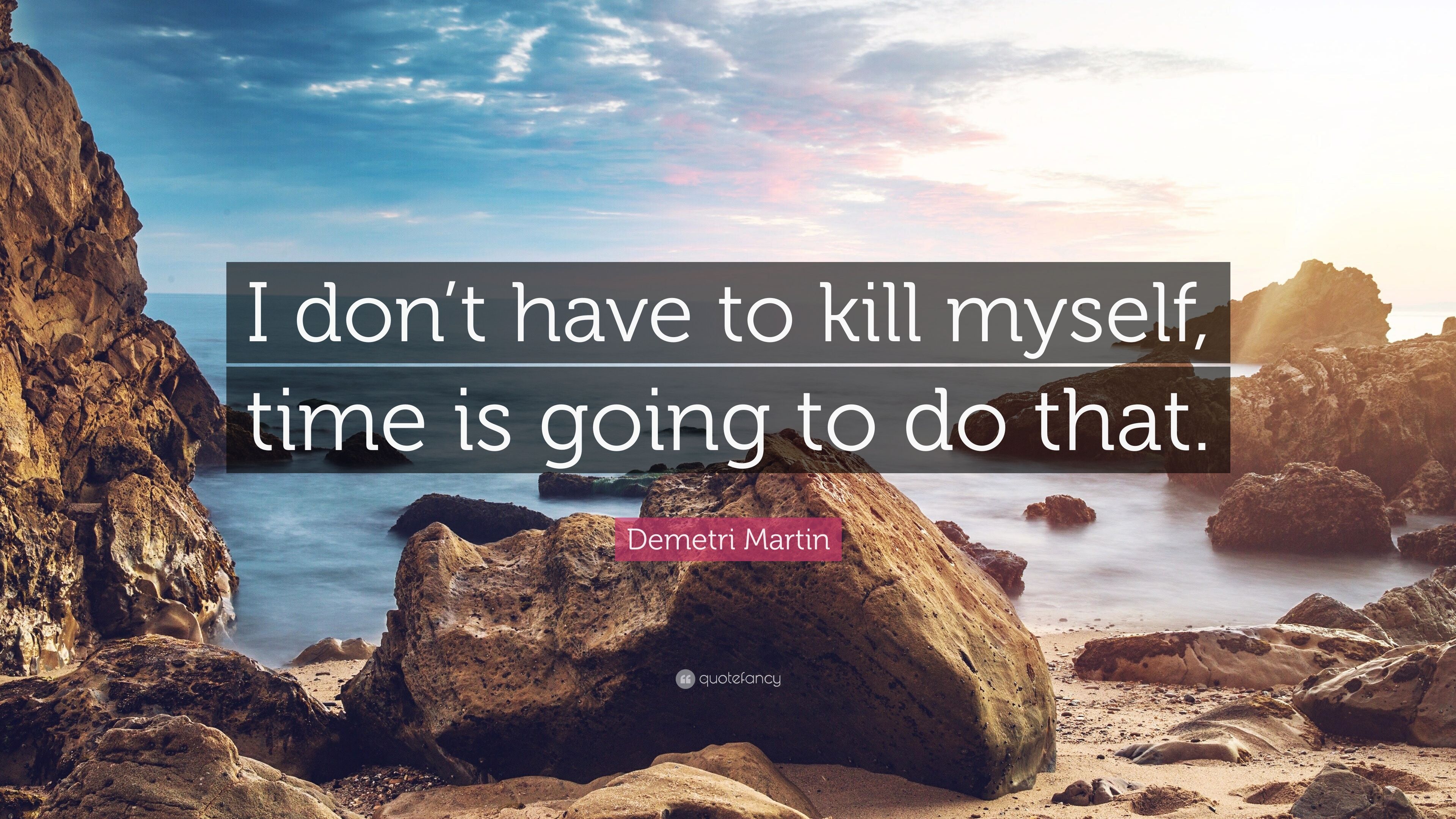 Demetri Martin Quote: “I don't have to kill myself, time is going to ...