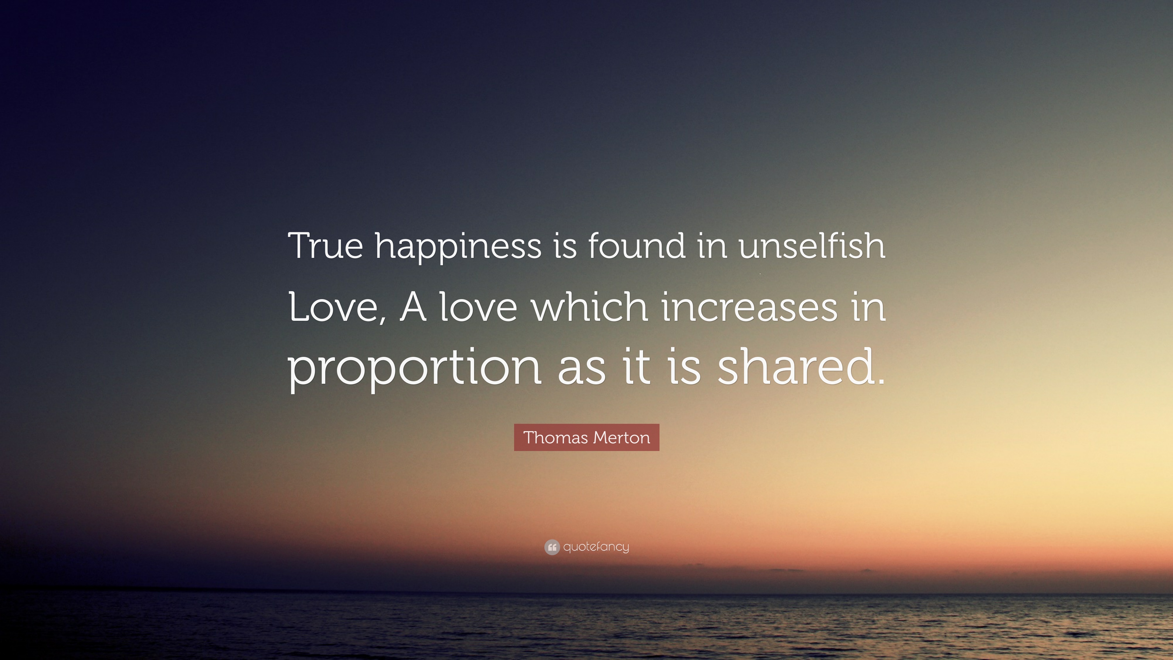 Thomas Merton Quote: “True happiness is found in unselfish Love, A ...