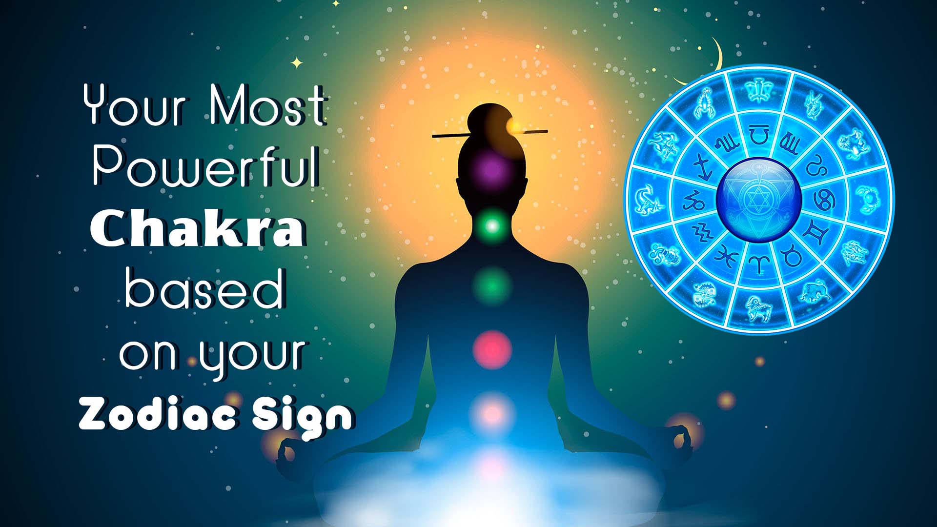 Your Most Powerful Chakra based on your Zodiac Sign
