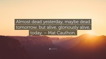 Robert Jordan Quote: “Almost dead yesterday, maybe dead tomorrow ...