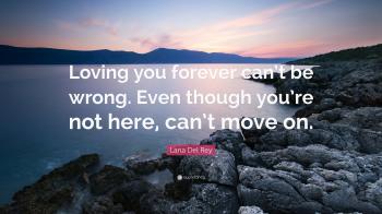 Lana Del Rey Quote: “Loving you forever can't be wrong. Even though ...