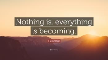 Heraclitus Quote: “Nothing is, everything is becoming.” (7 ...